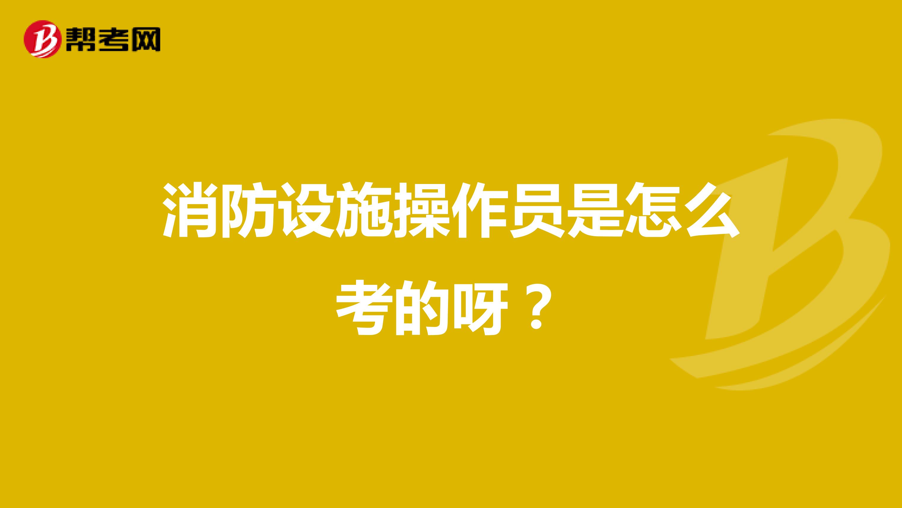 消防设施操作员是怎么考的呀?