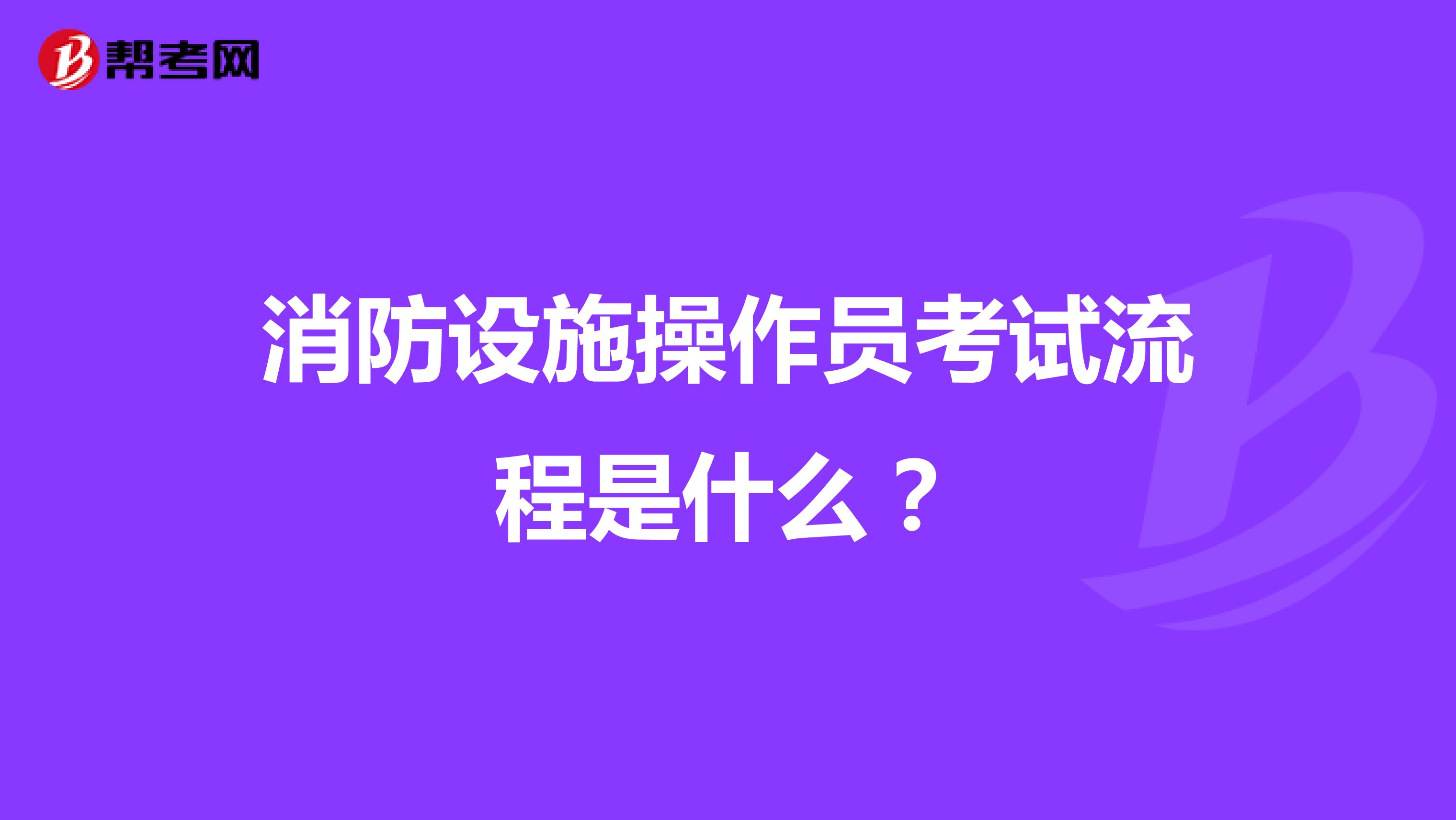 消防设施操作员考试流程是什么？