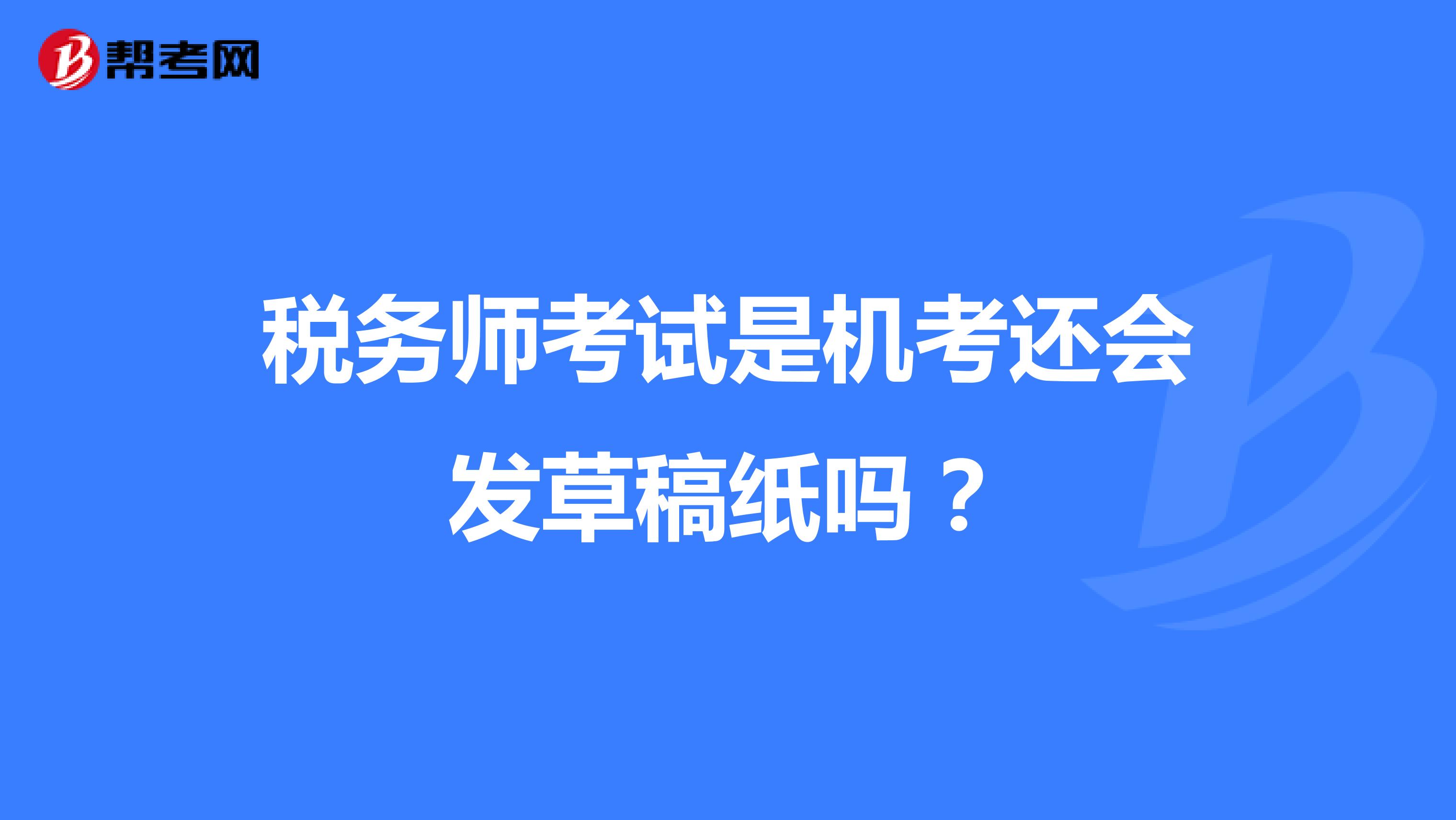 税务师考试是机考还会发草稿纸吗？