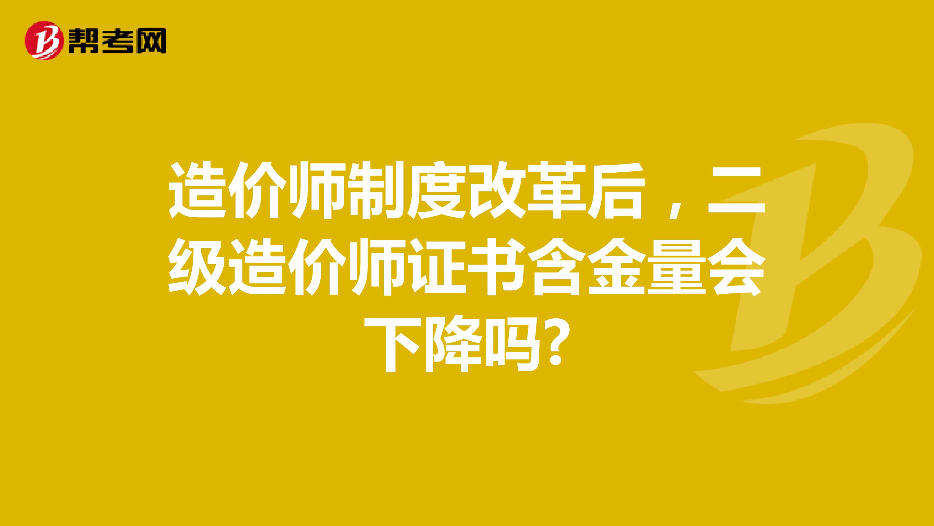 造價(jià)師制度改革后，二級(jí)造價(jià)師證書含金量會(huì)下降嗎?