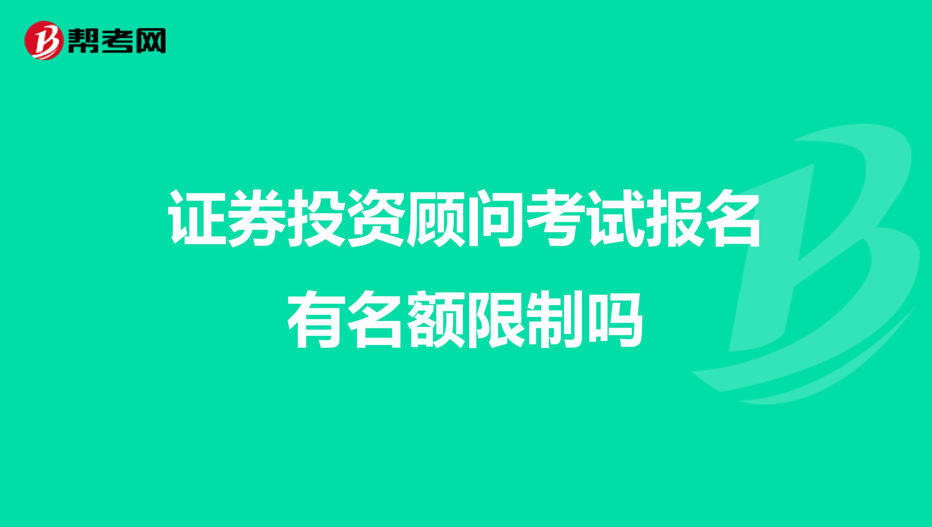 证券投资顾问考试报名有名额限制吗