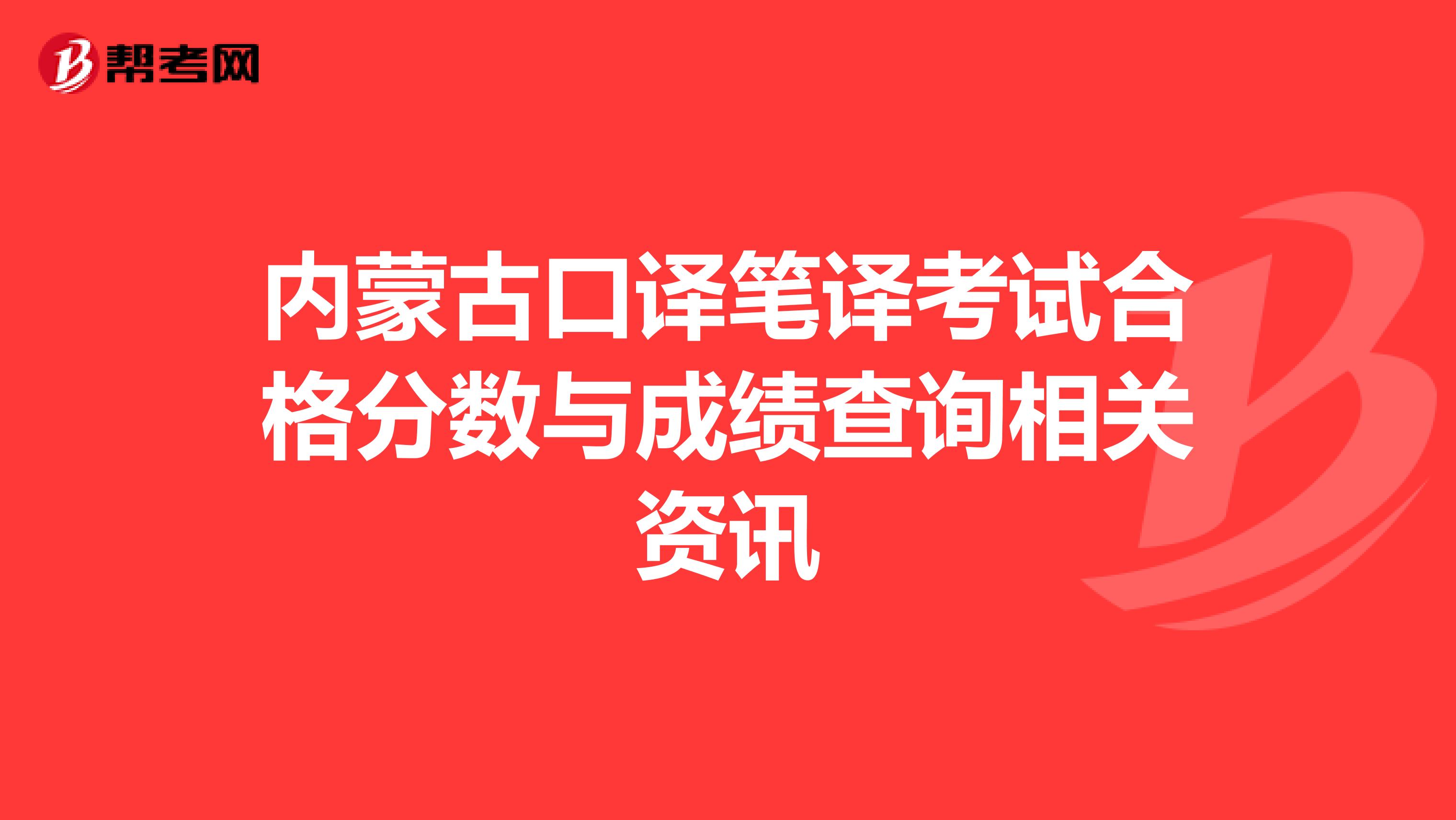 内蒙古口译笔译考试合格分数与成绩查询相关资讯