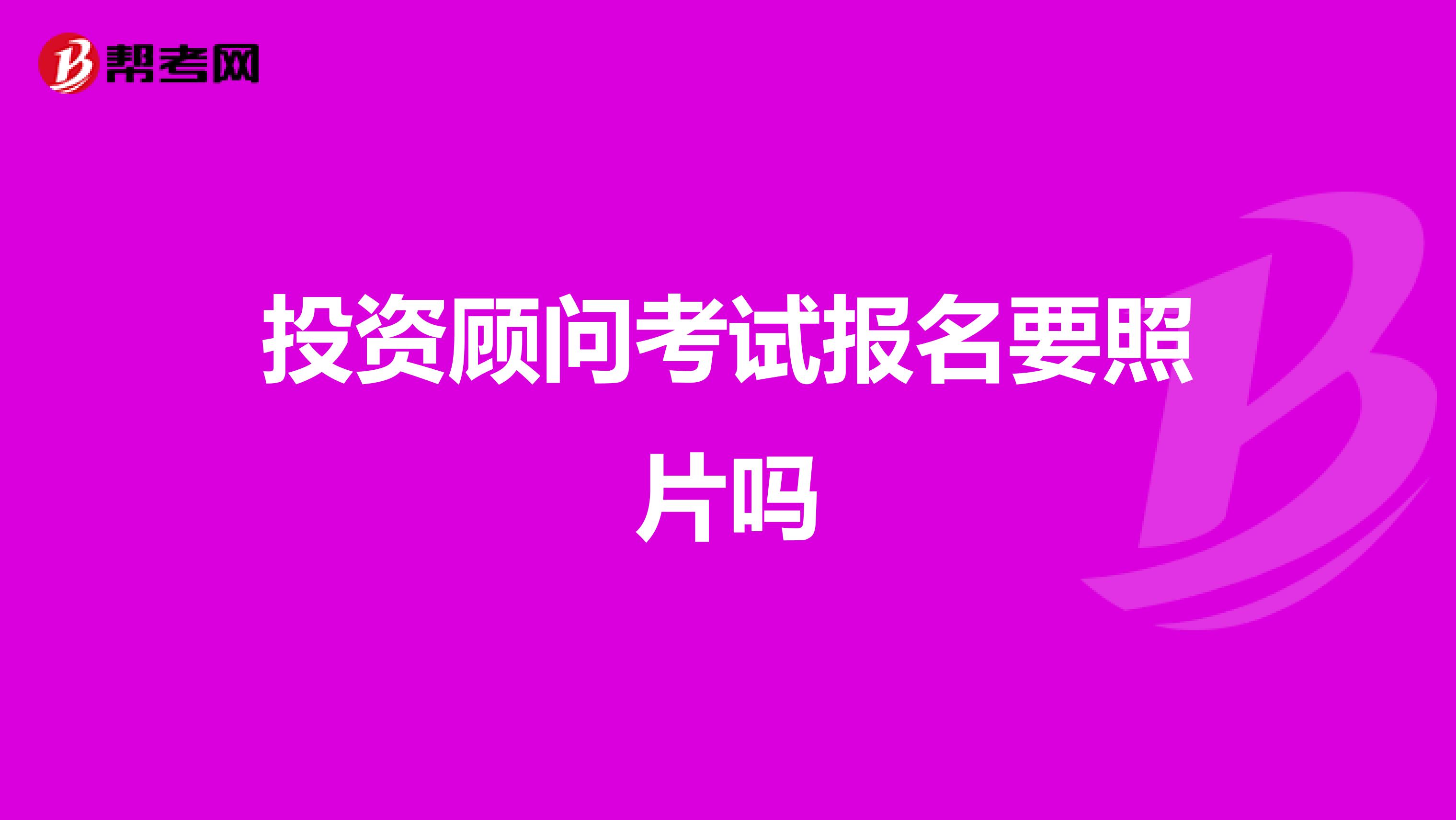 投资顾问考试报名要照片吗
