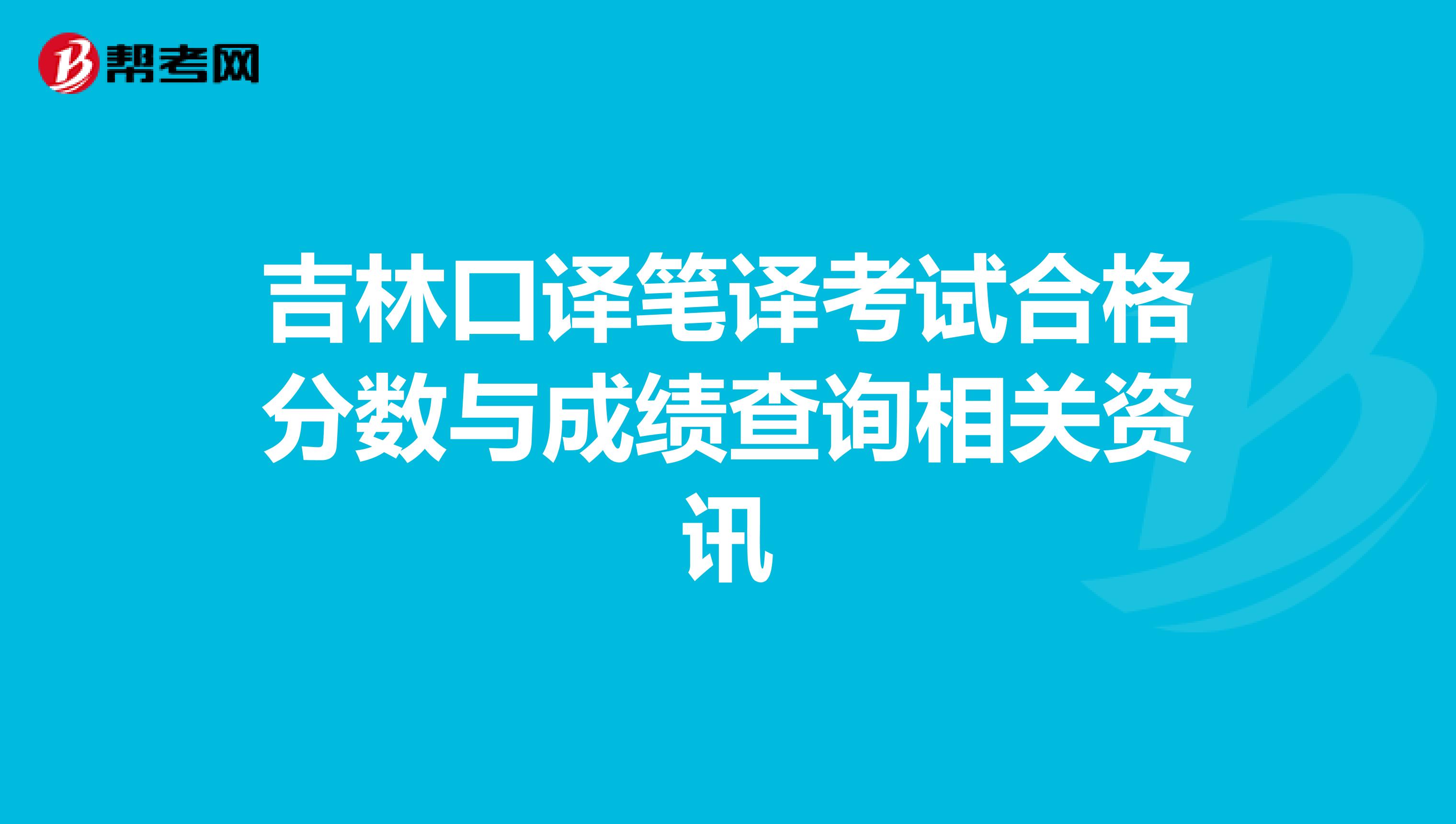 吉林口译笔译考试合格分数与成绩查询相关资讯