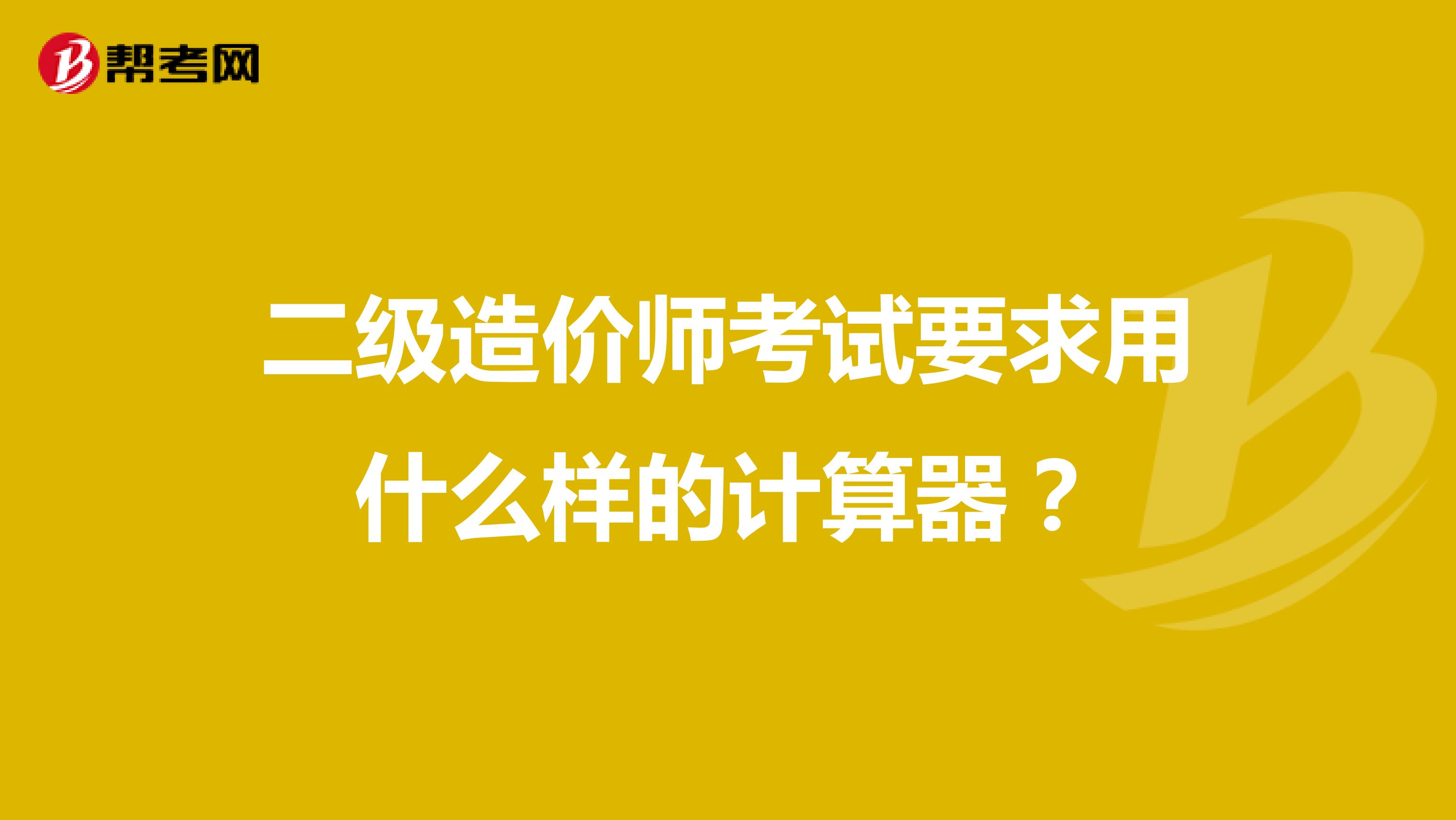 二级造价师考试要求用什么样的计算器?