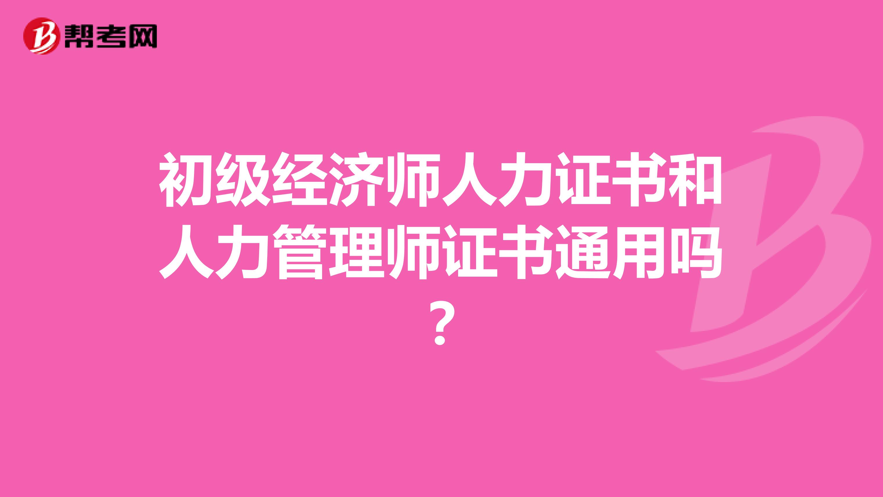 初级经济师人力证书和人力管理师证书通用吗?