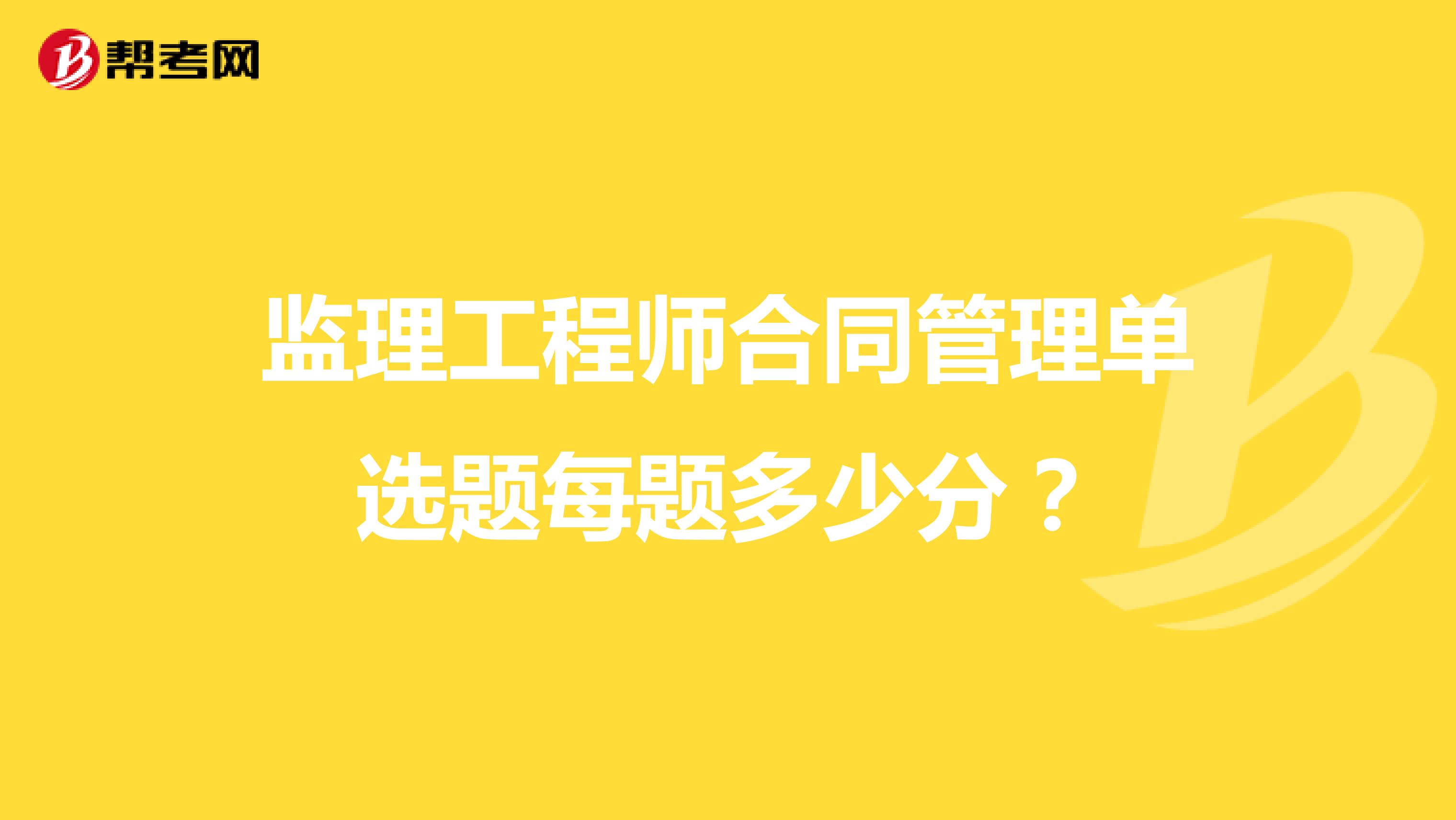 監(jiān)理工程師合同管理單選題每題多少分？