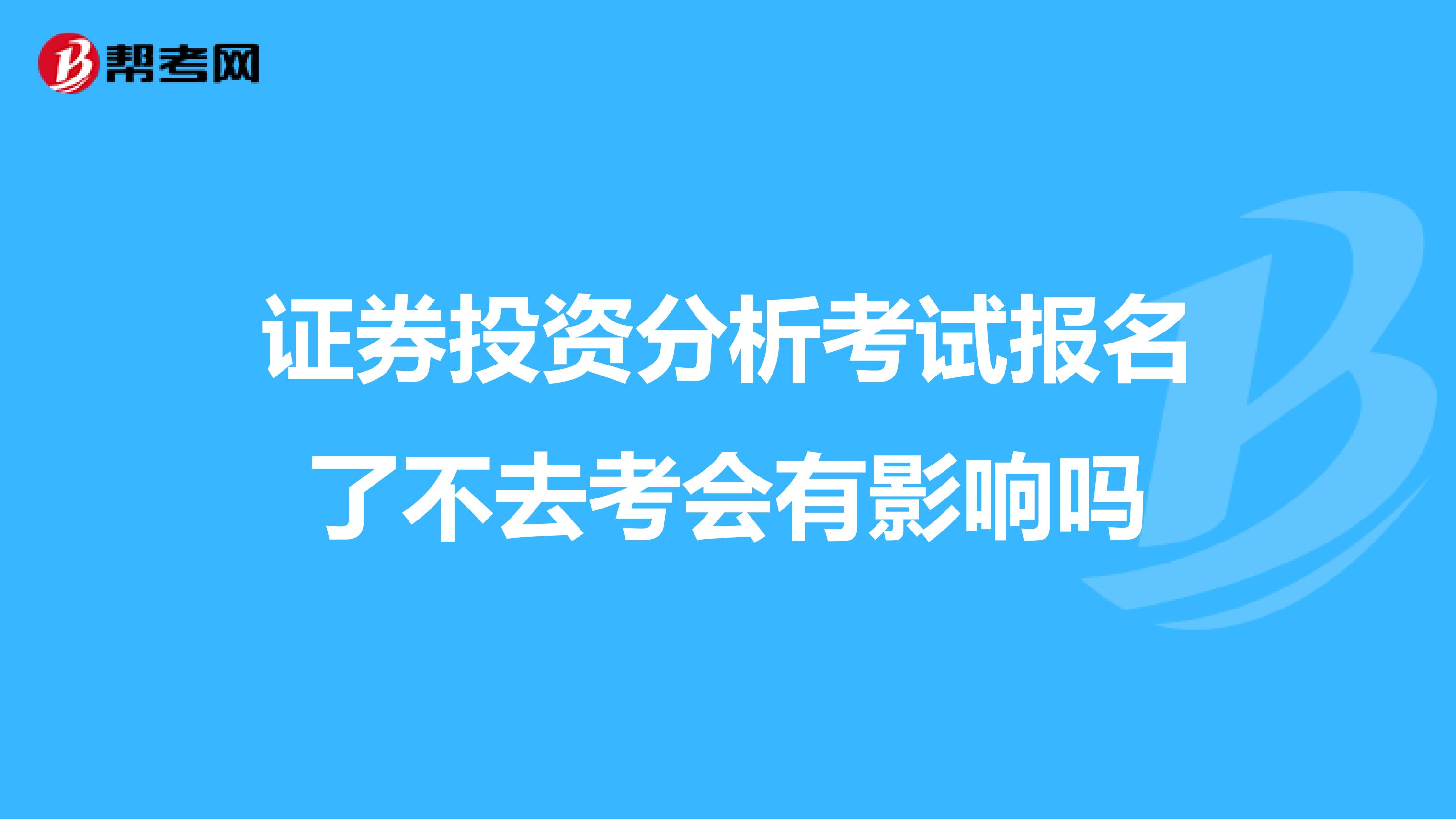 证券投资分析考试报名了不去考会有影响吗