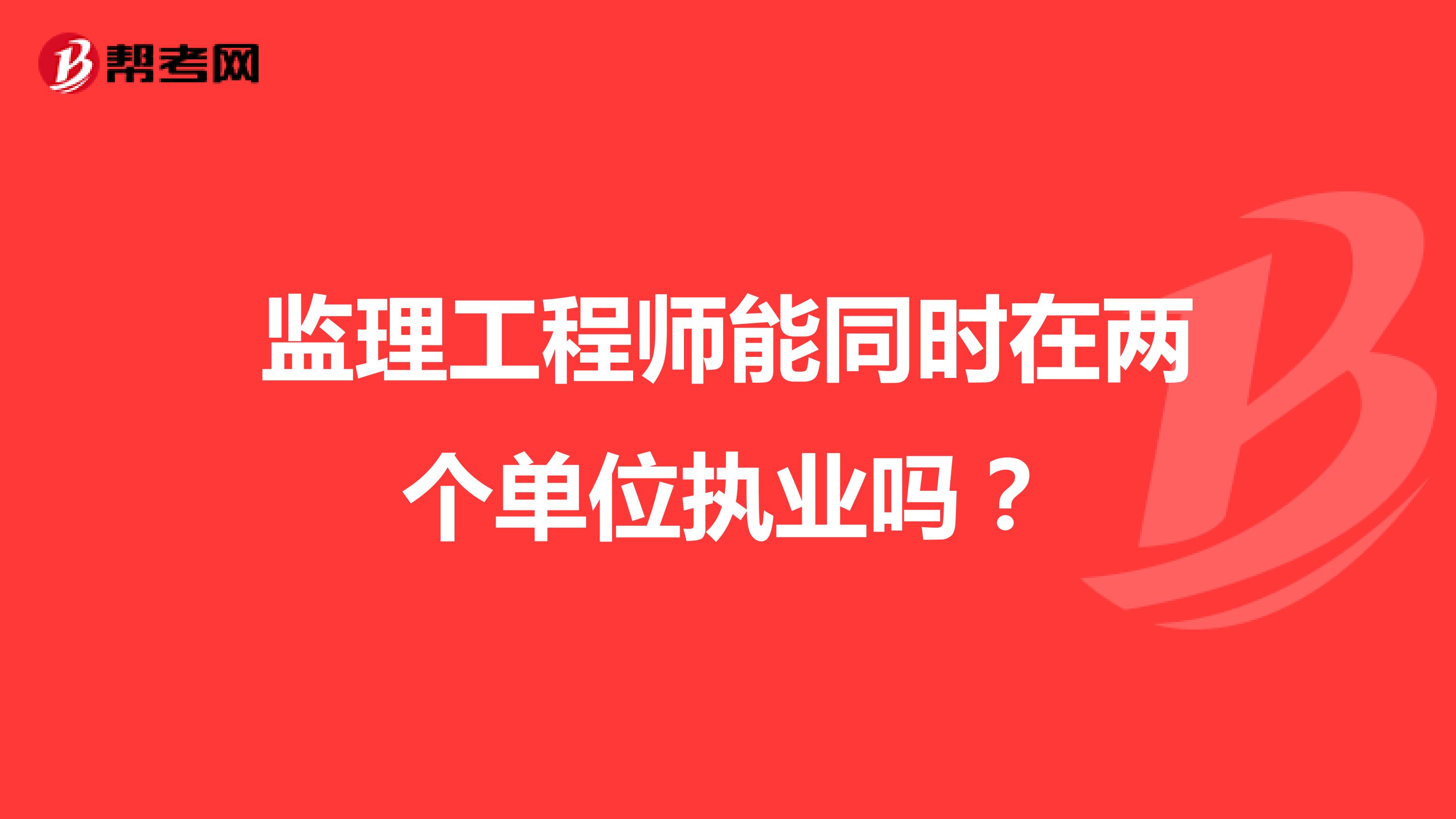 监理工程师能同时在两个单位执业吗？