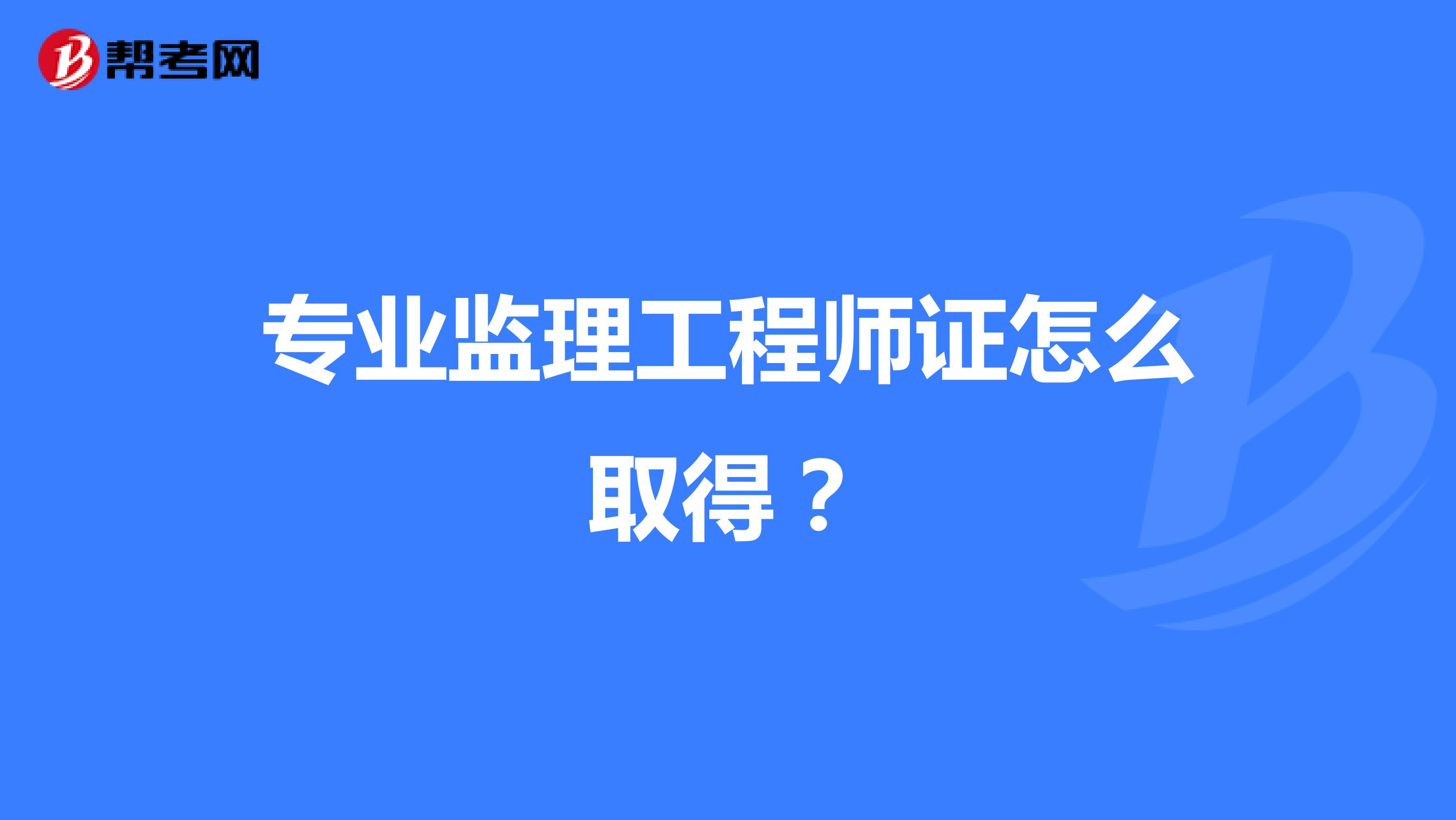 专业监理工程师证怎么取得?
