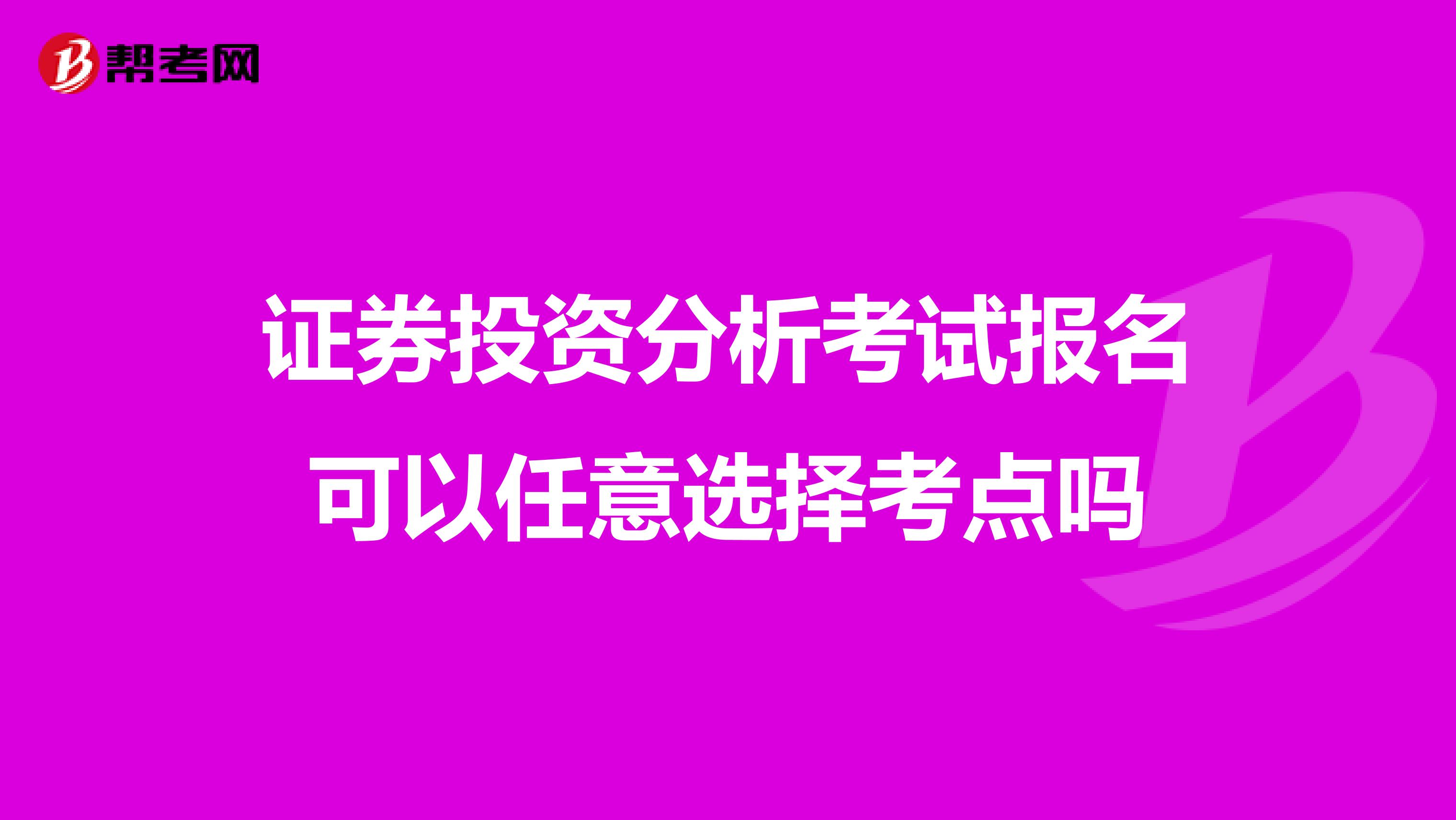证券投资分析考试报名可以任意选择考点吗