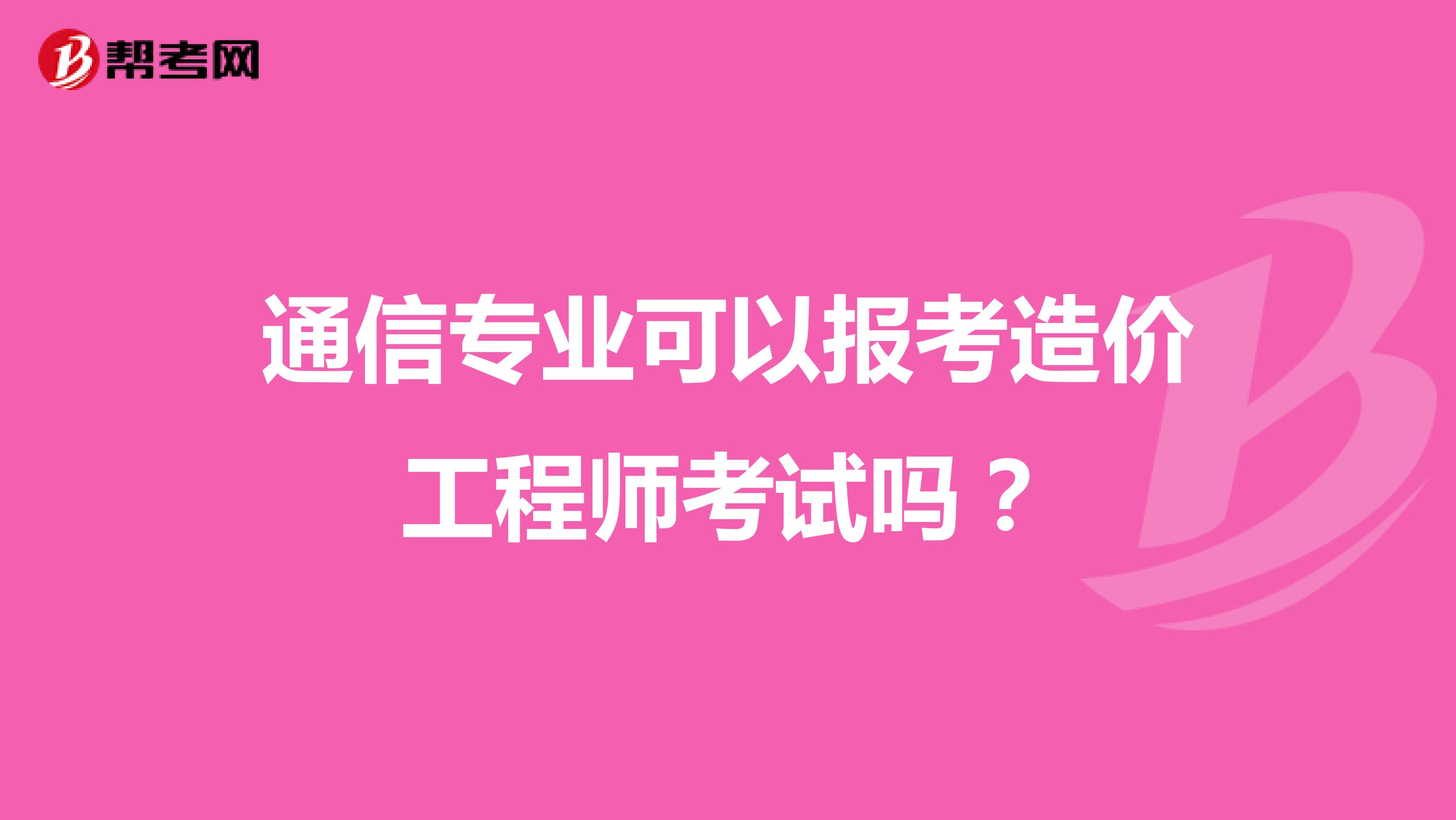 通信专业可以报考造价工程师考试吗？