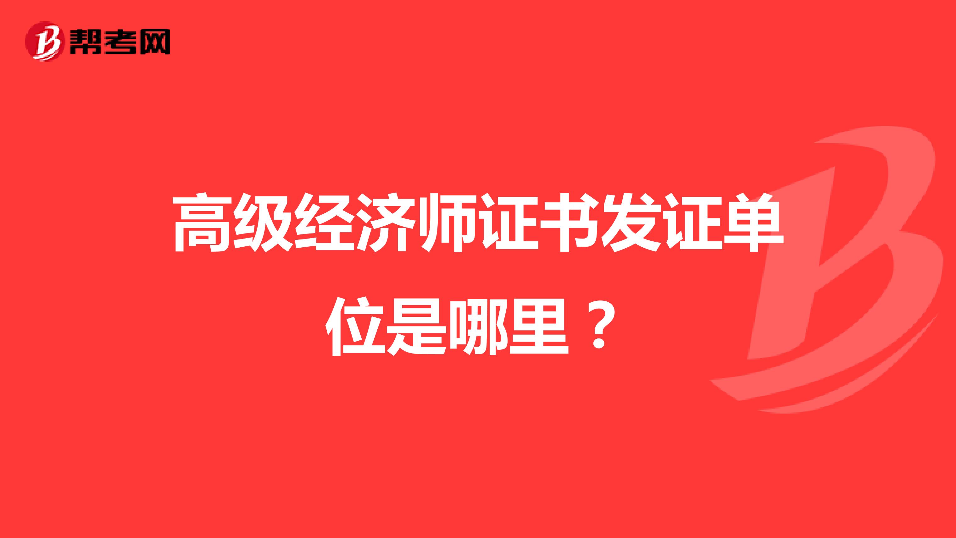 高級經(jīng)濟(jì)師證書發(fā)證單位是哪里？