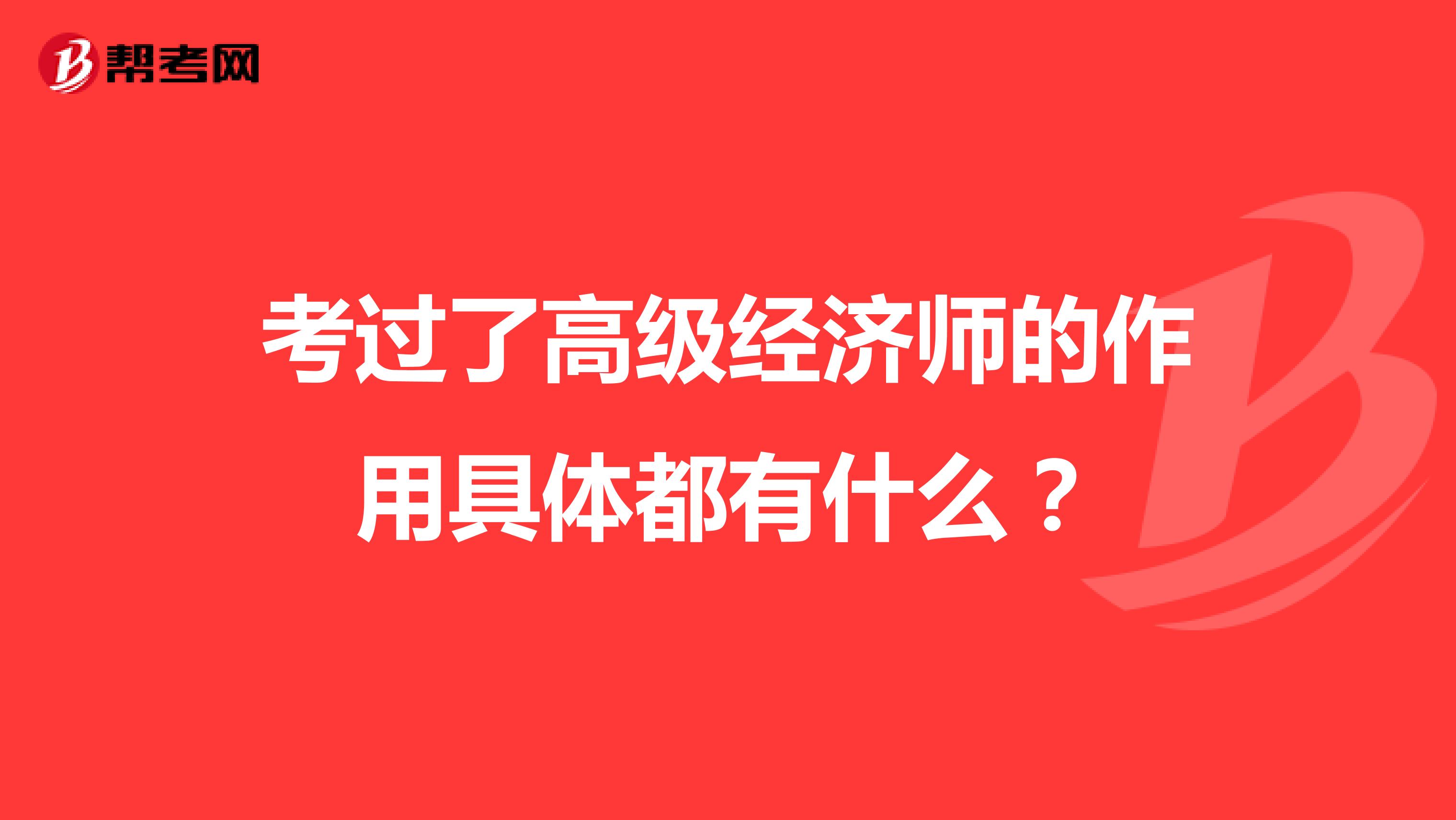 考過(guò)了高級(jí)經(jīng)濟(jì)師的作用具體都有什么?