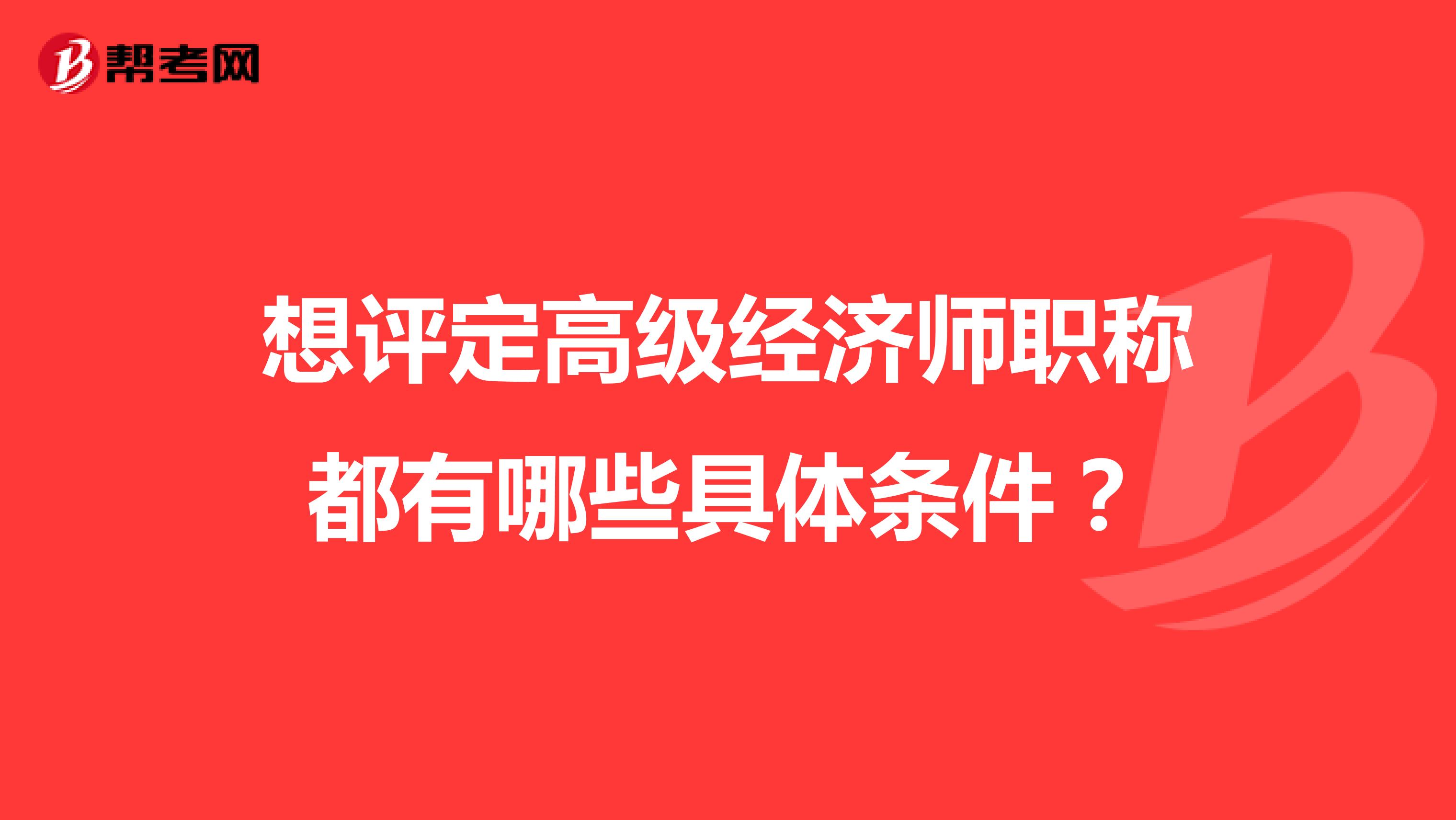 想评定高级经济师职称都有哪些具体条件？