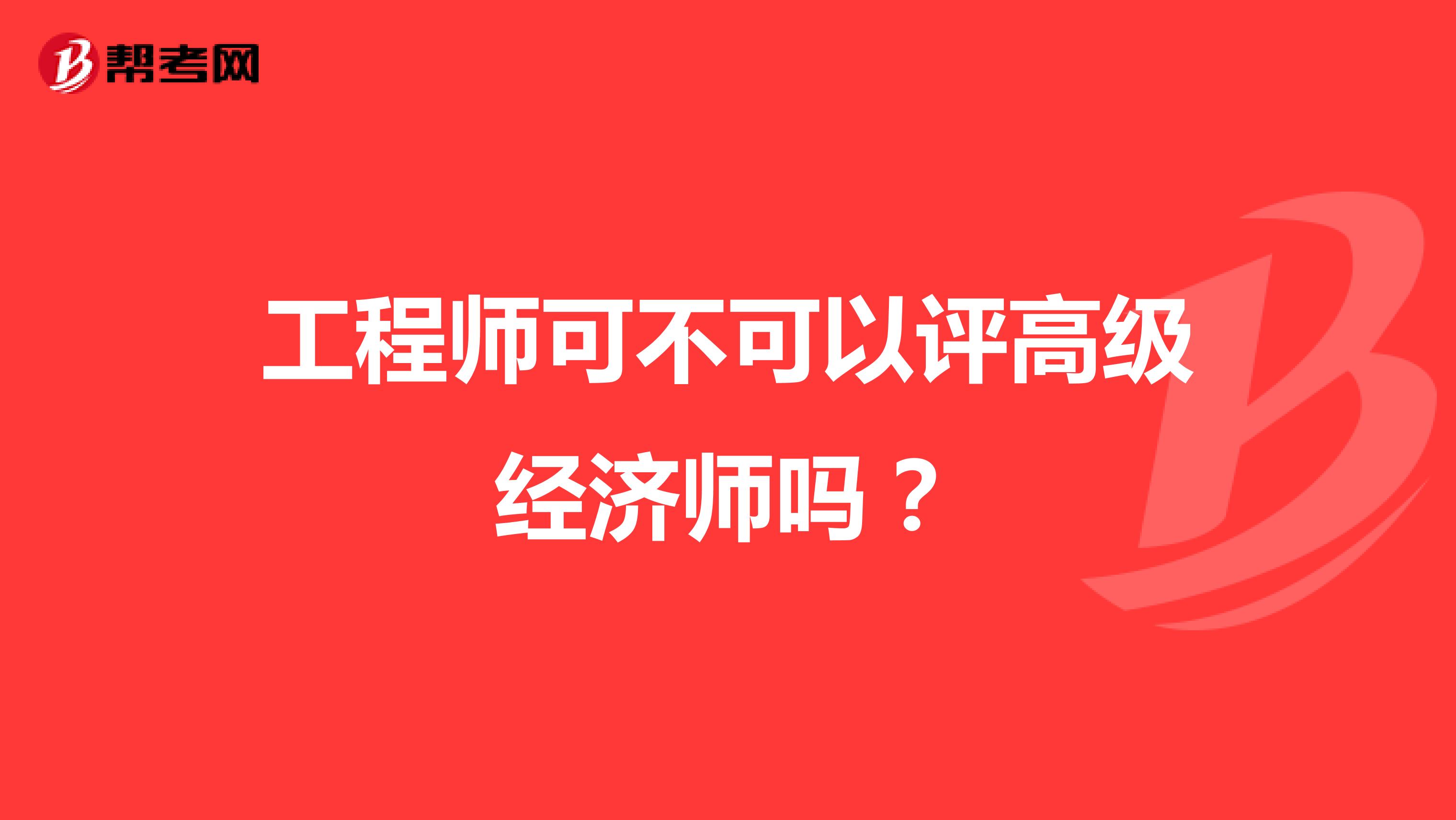 工程师可不可以评高级经济师吗？