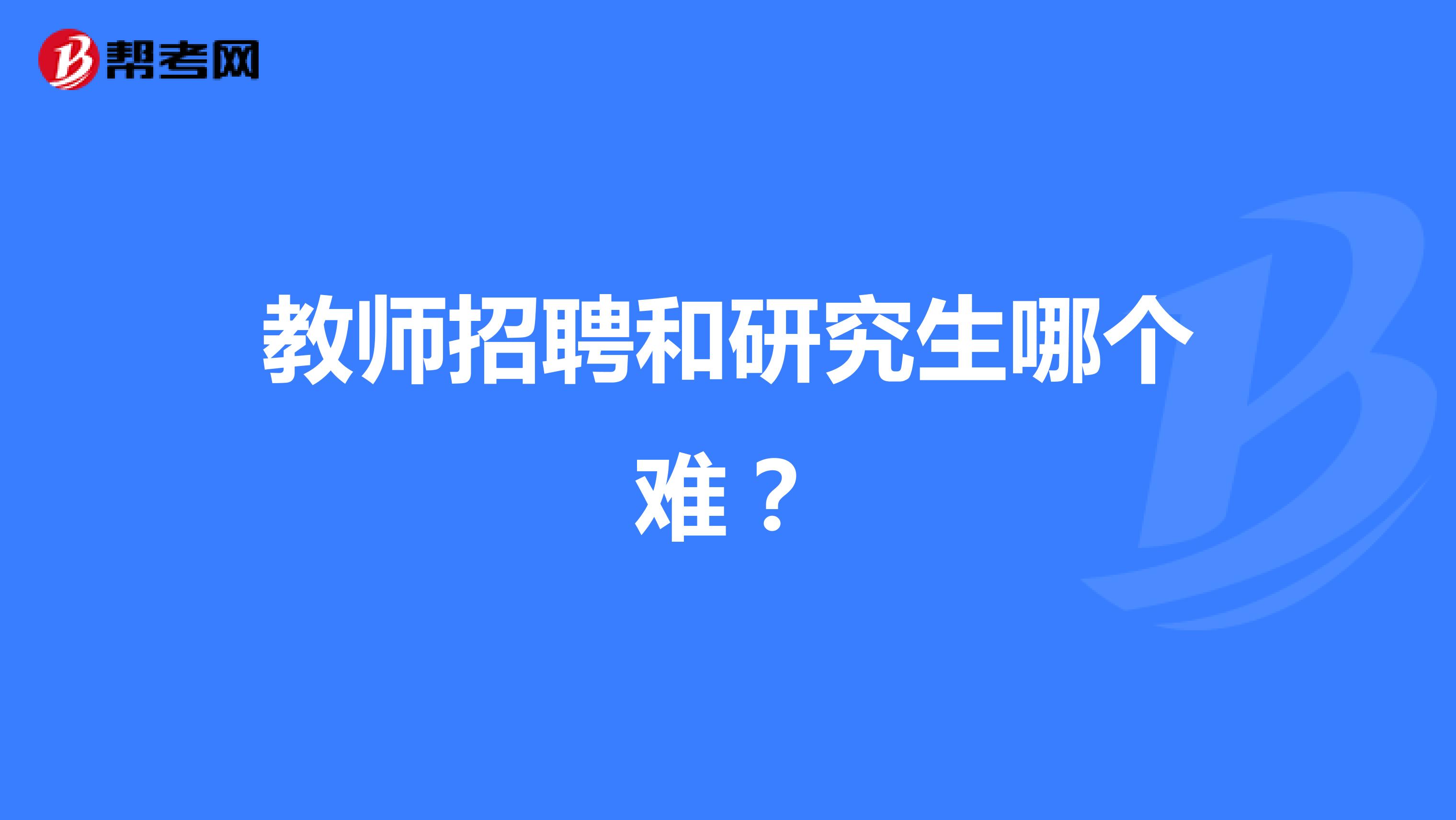 教师招聘和研究生哪个难？