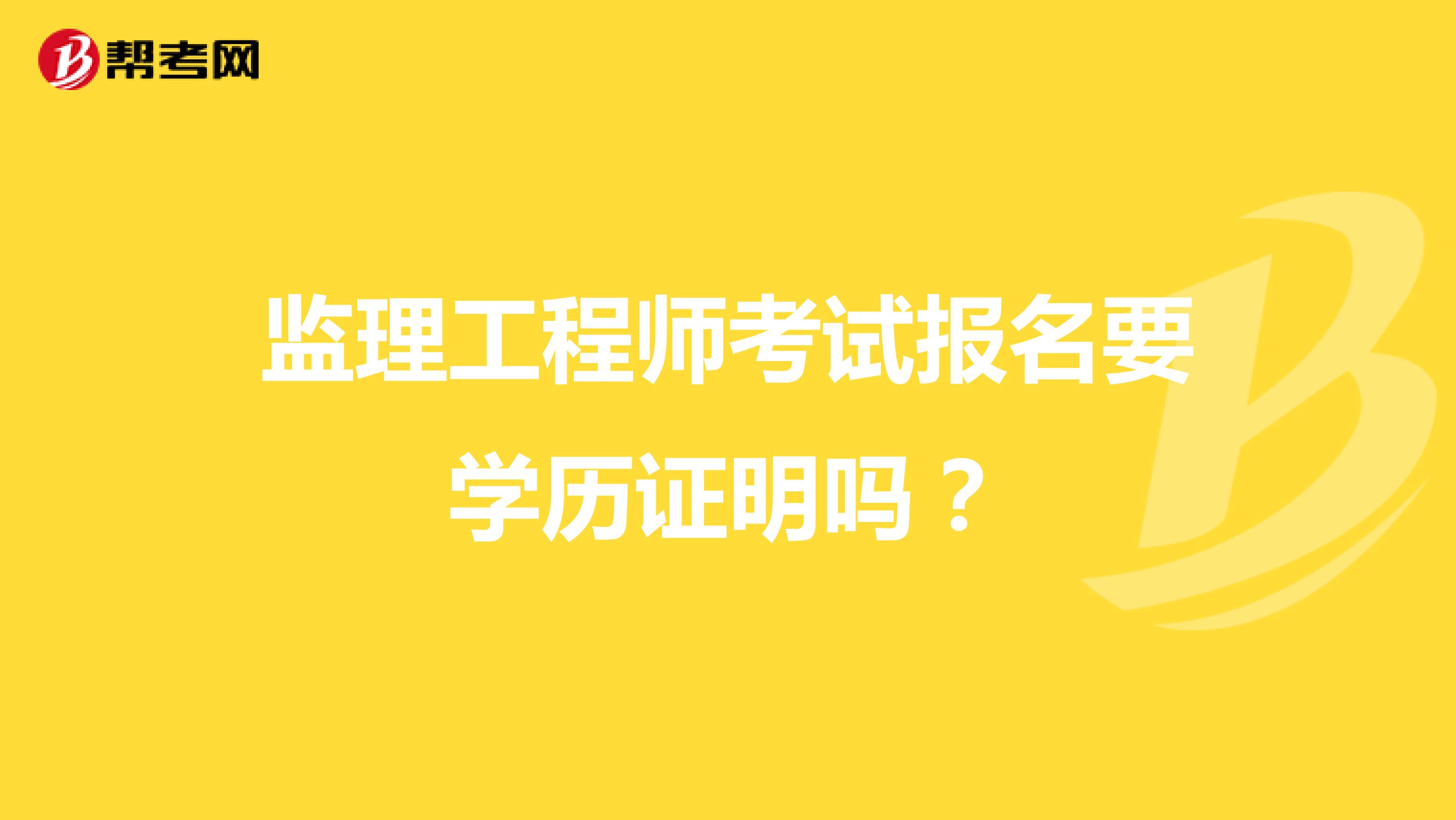 监理工程师考试报名要学历证明吗？