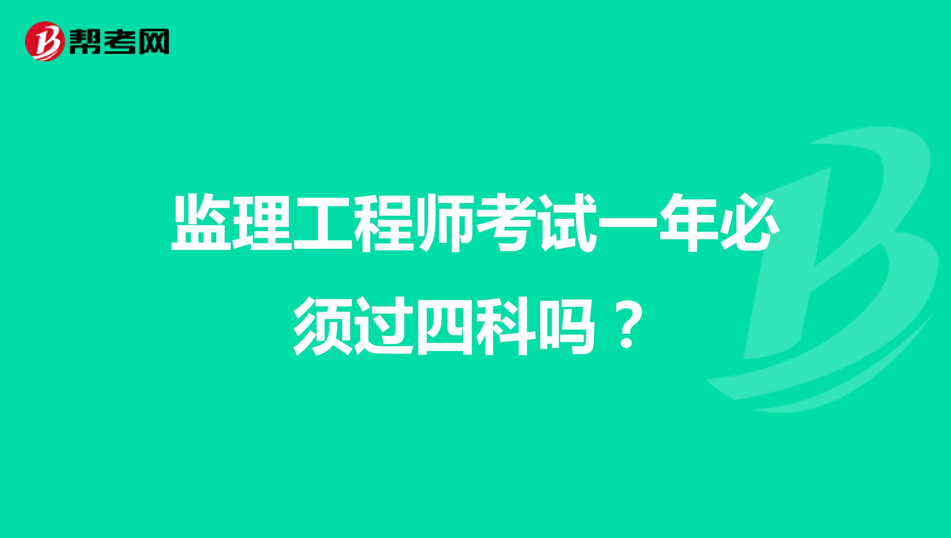 监理工程师考试一年必须过四科吗?