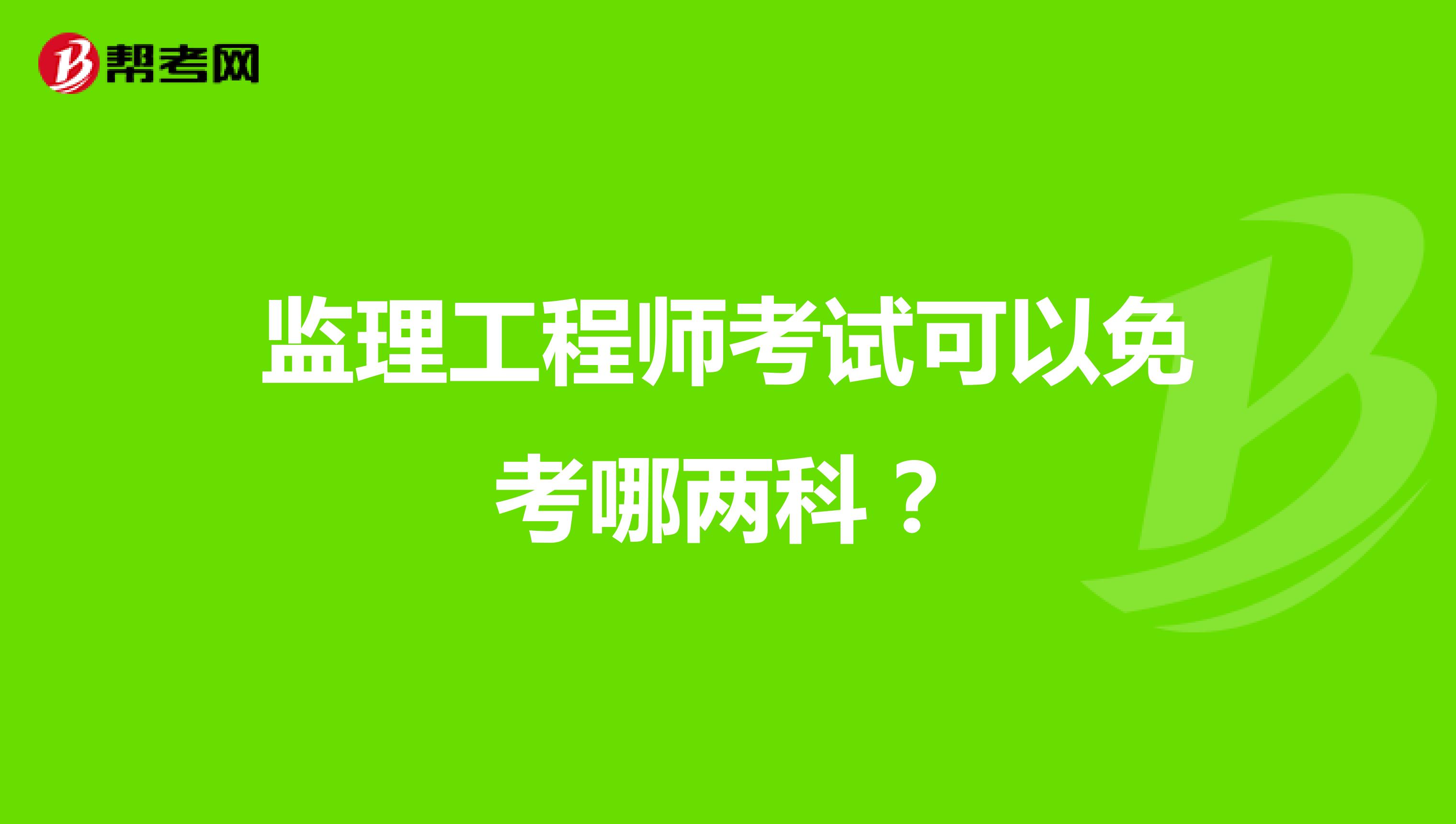 监理工程师考试可以免考哪两科?