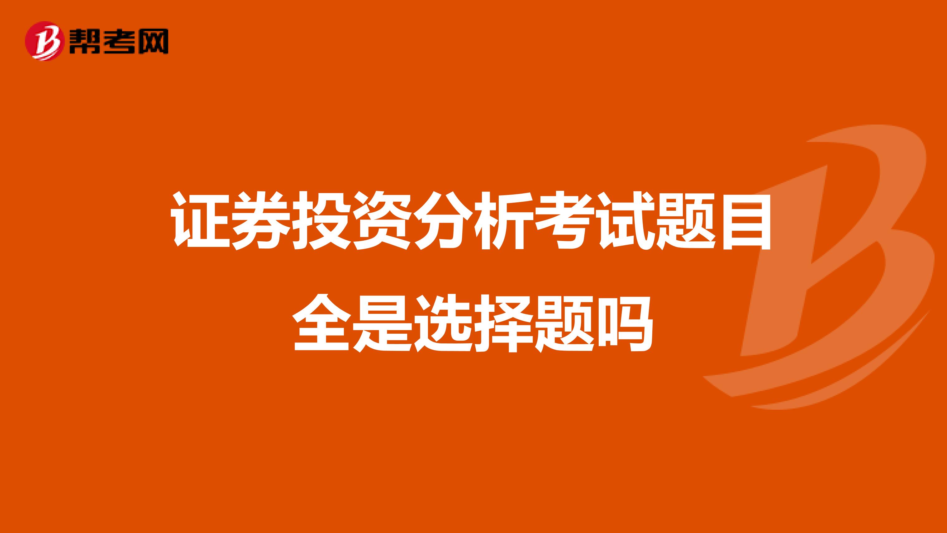 证券投资分析考试题目全是选择题吗