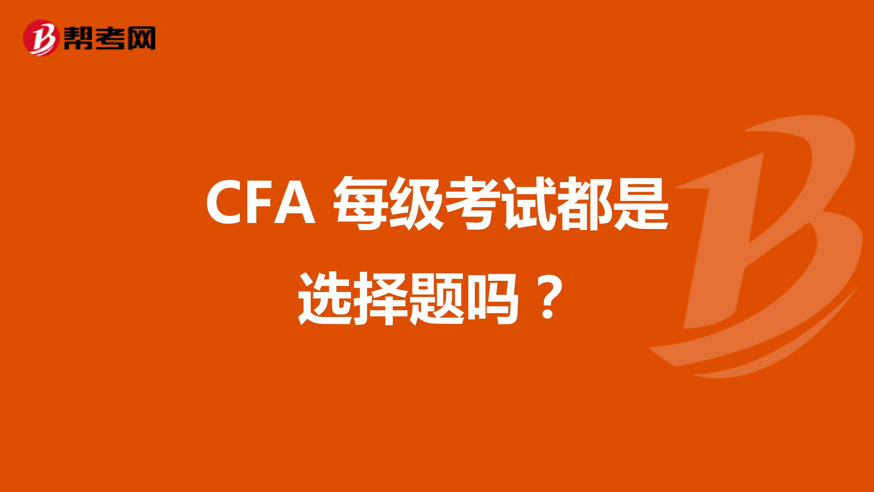 CFA 每级考试都是选择题吗？