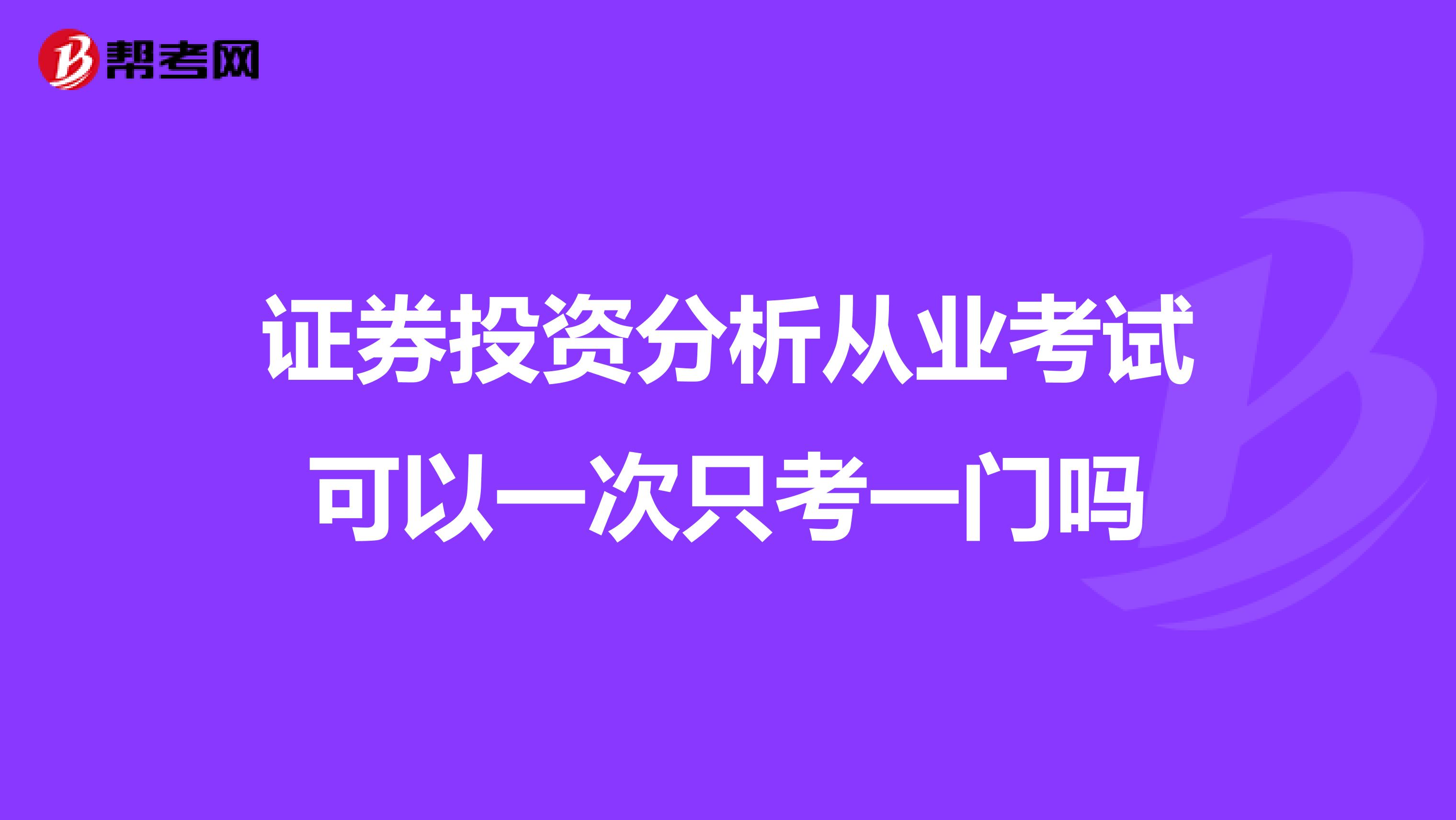 证券投资分析从业考试可以一次只考一门吗