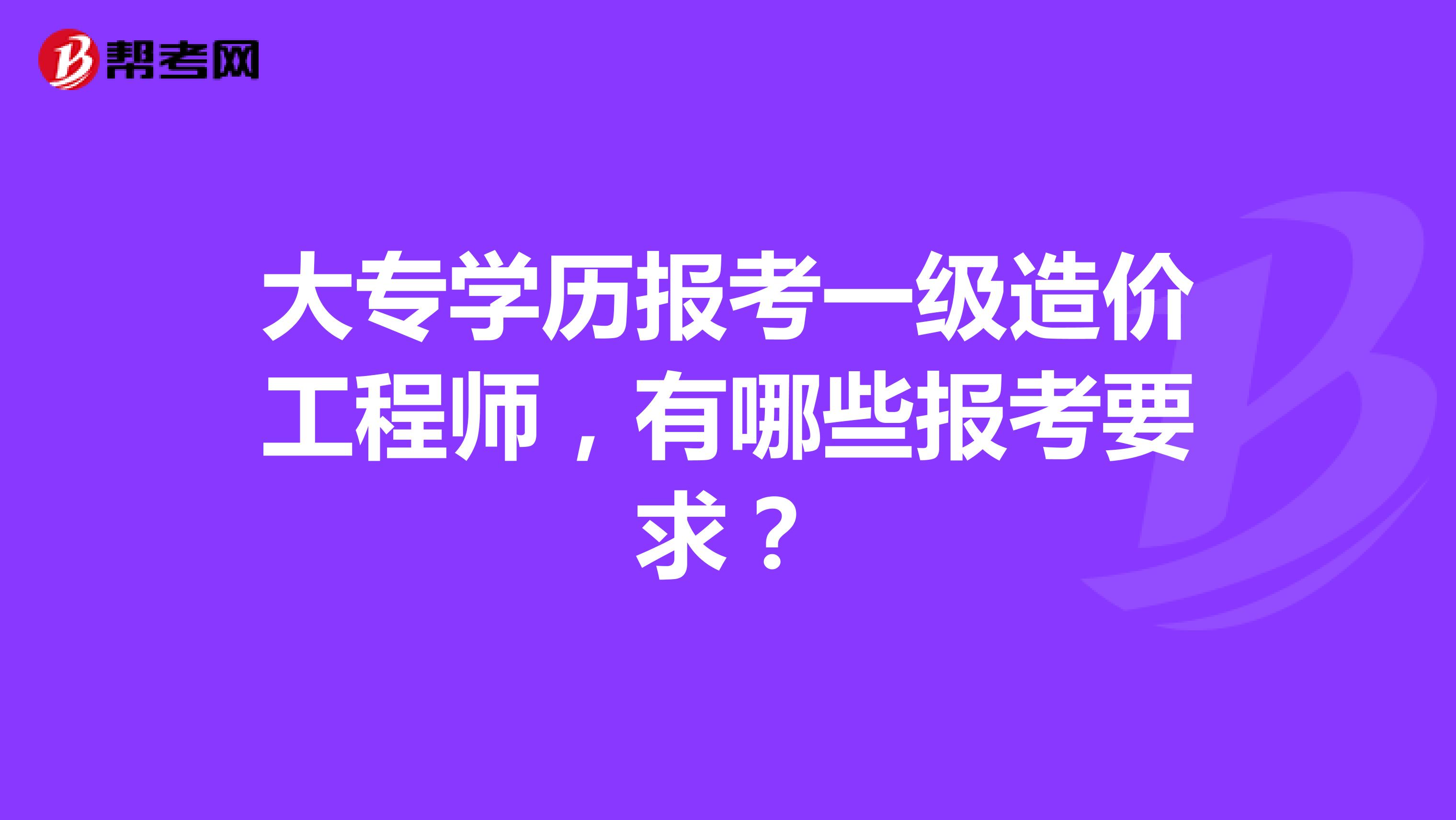 大专学历报考一级造价工程师，有哪些报考要求？