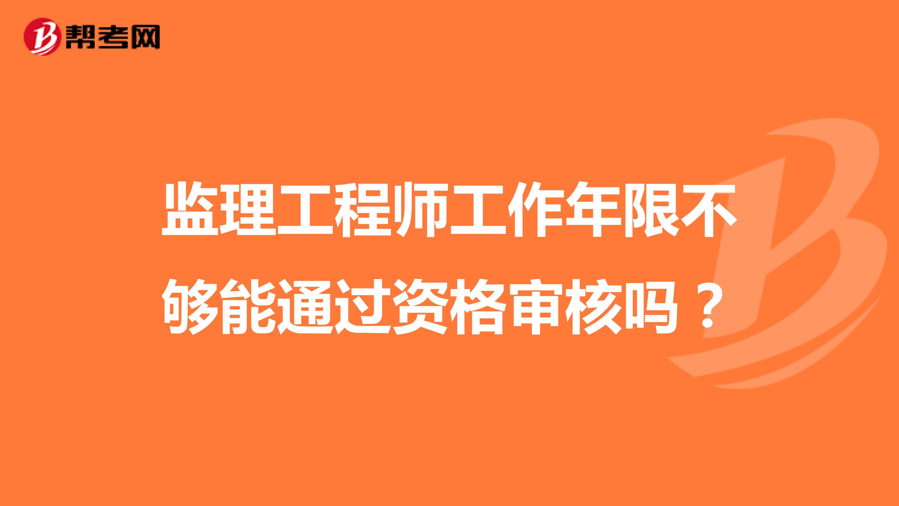 监理工程师工作年限不够能通过资格审核吗?