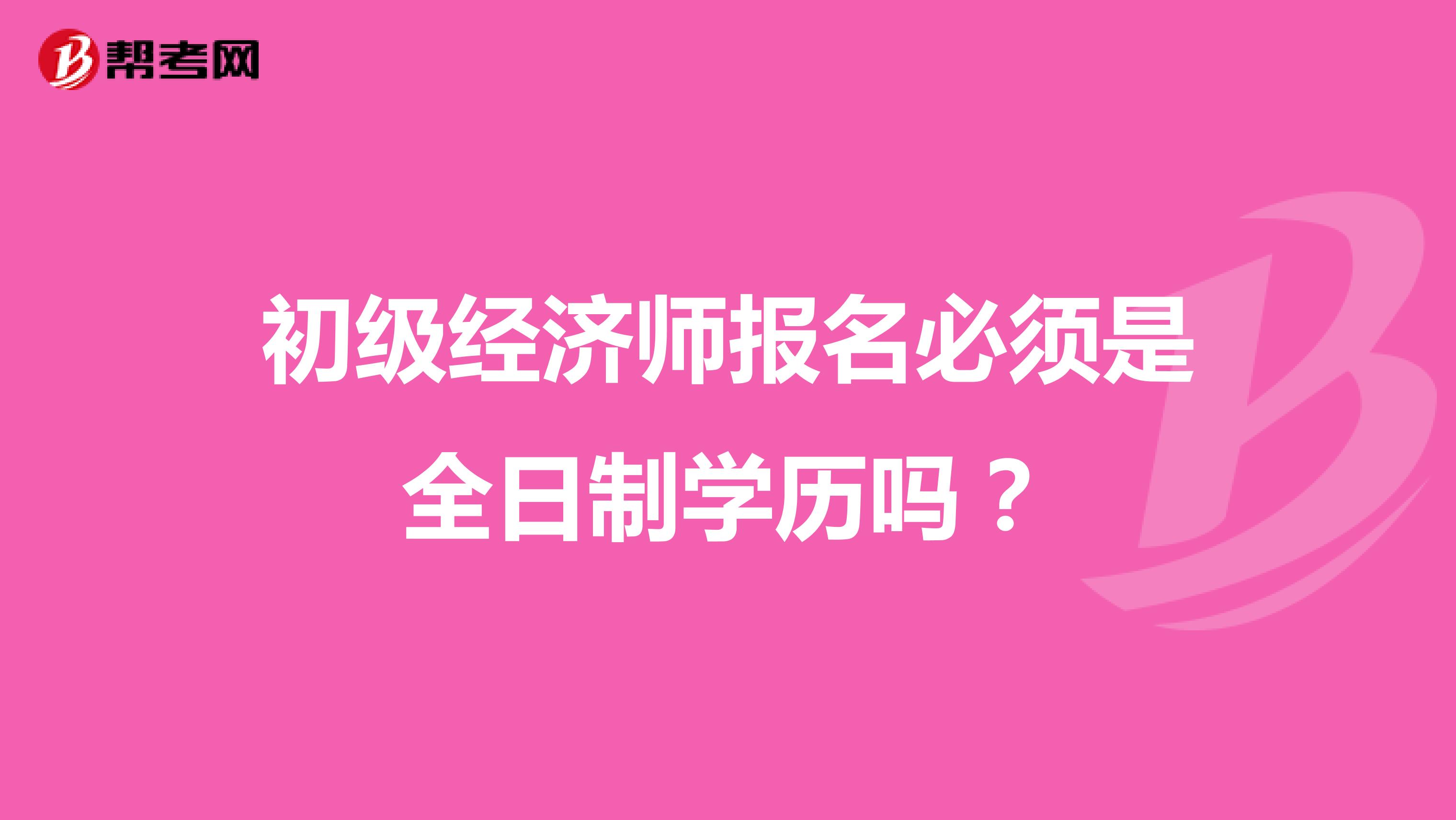 初级经济师报名必须是全日制学历吗？