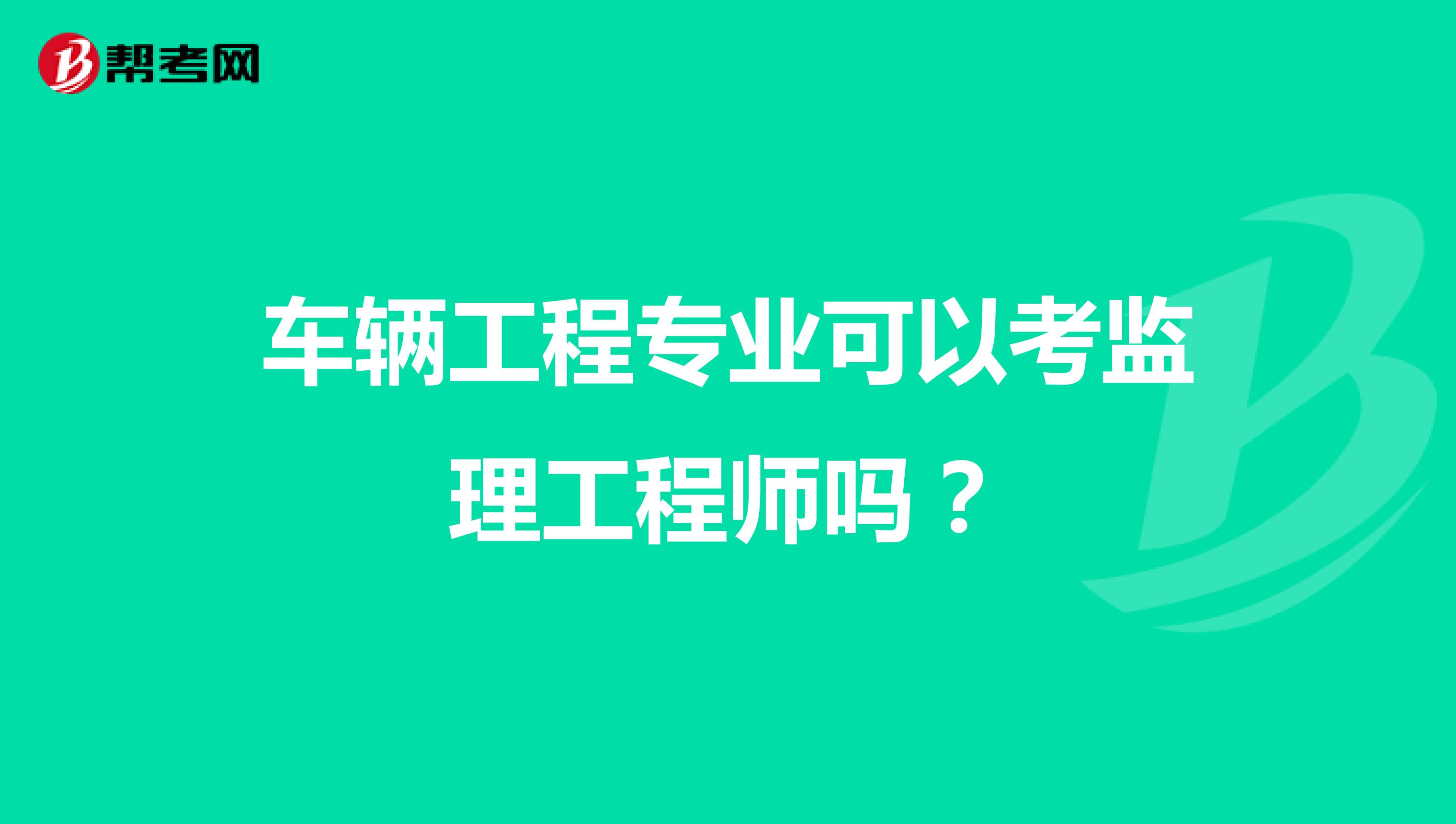 车辆工程专业可以考监理工程师吗?