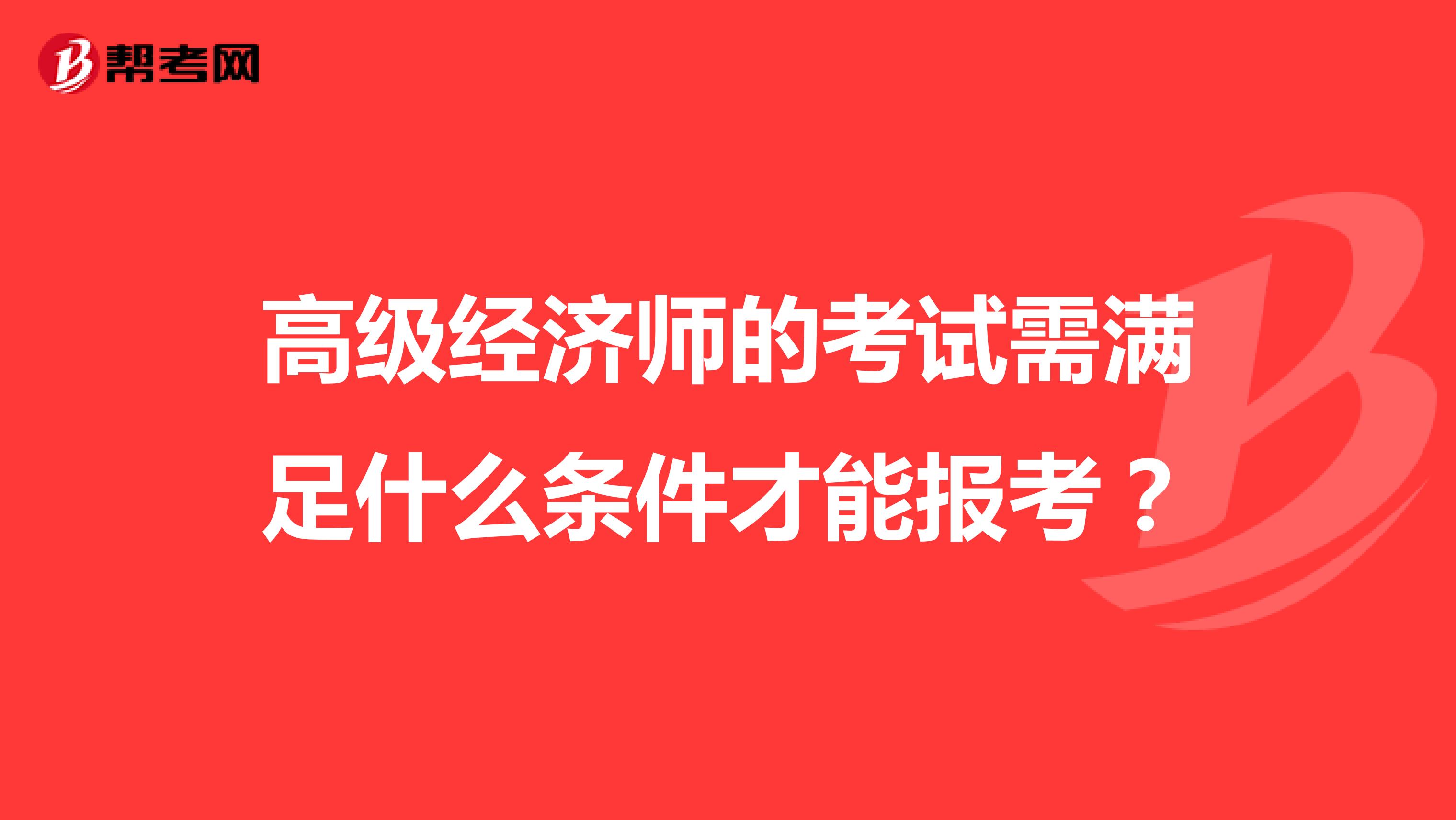 高級(jí)經(jīng)濟(jì)師的考試需滿足什么條件才能報(bào)考？