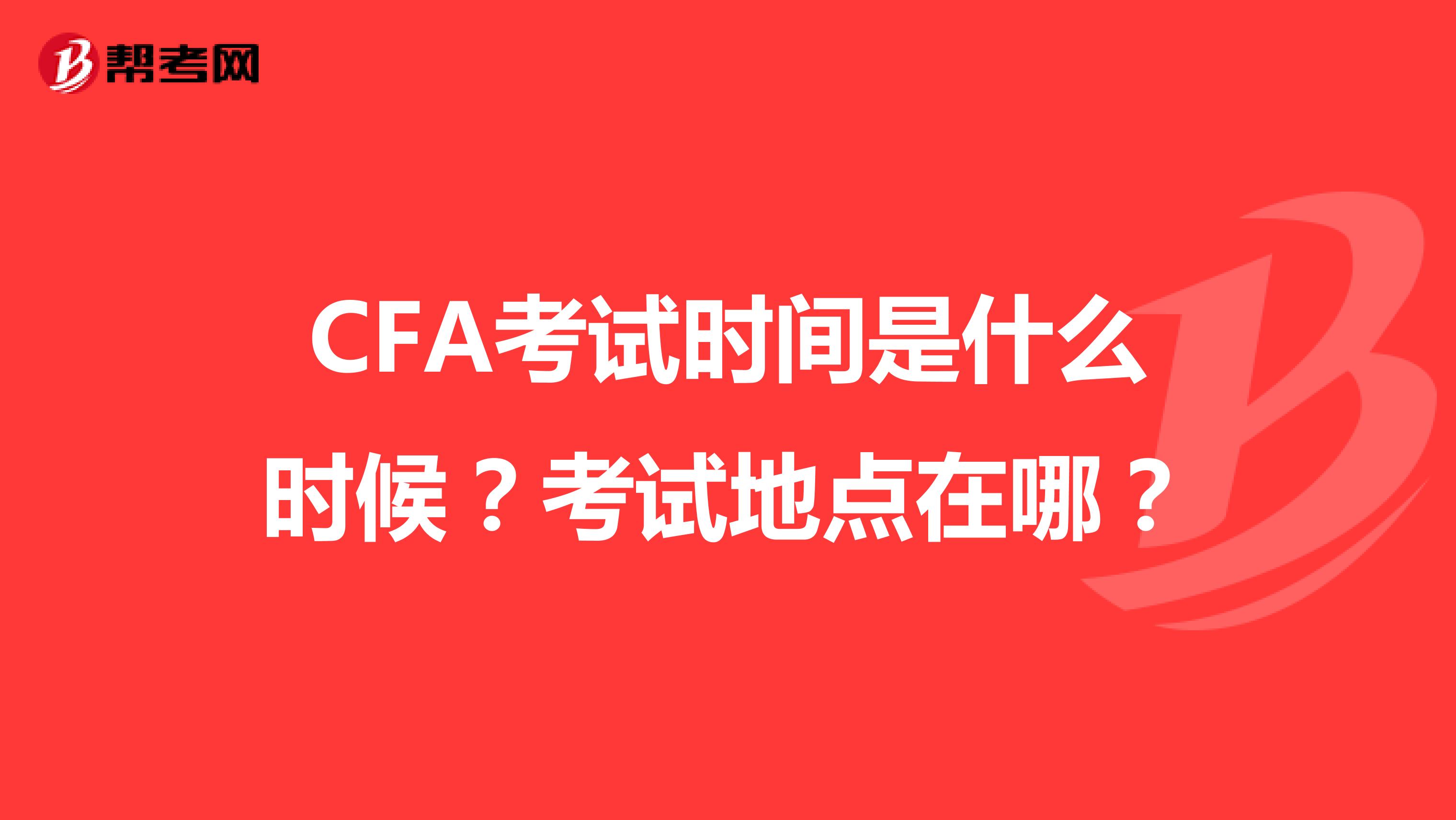 CFA考试时间是什么时候？考试地点在哪？
