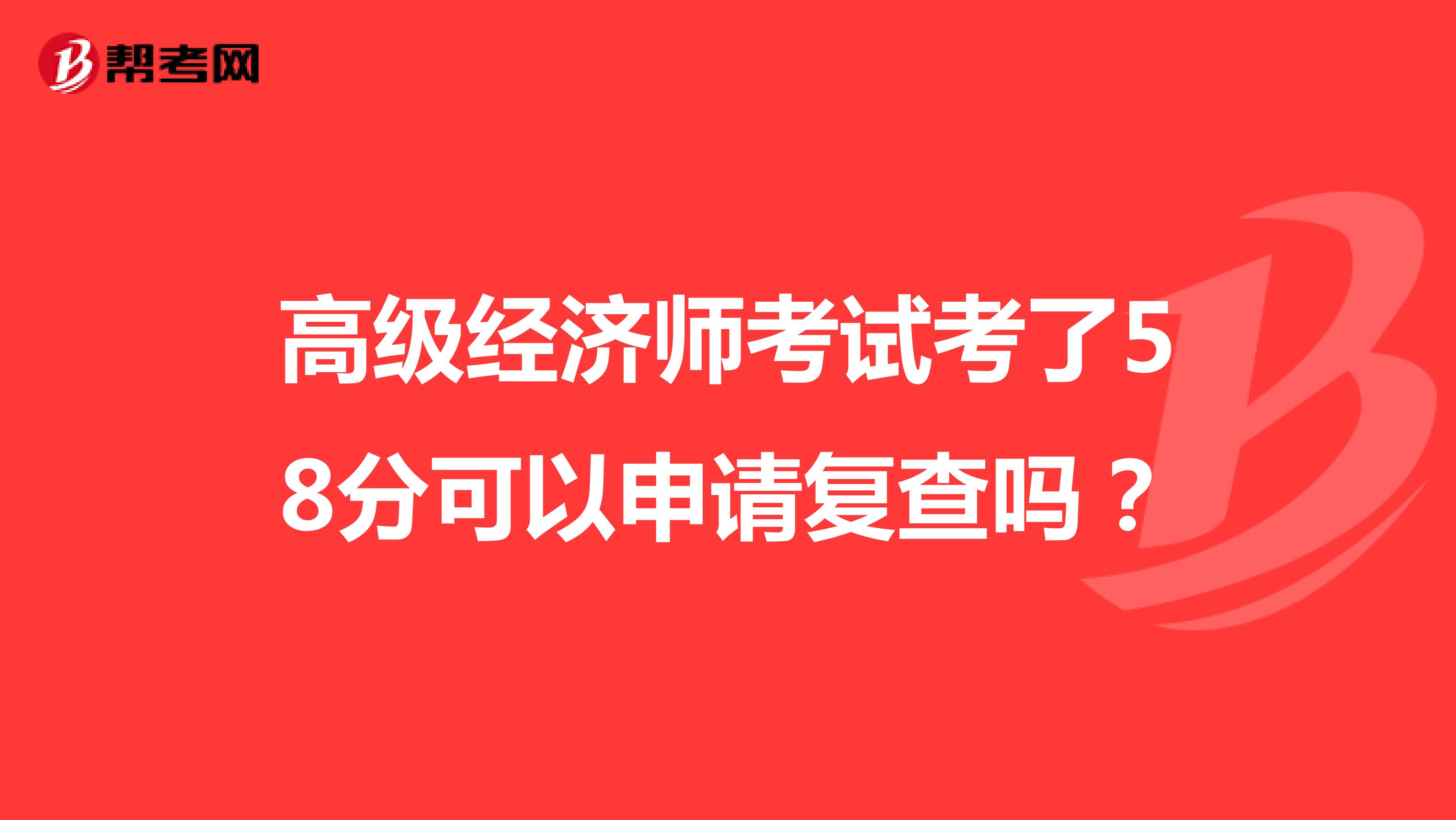 高級(jí)經(jīng)濟(jì)師考試考了58分可以申請(qǐng)復(fù)查嗎？