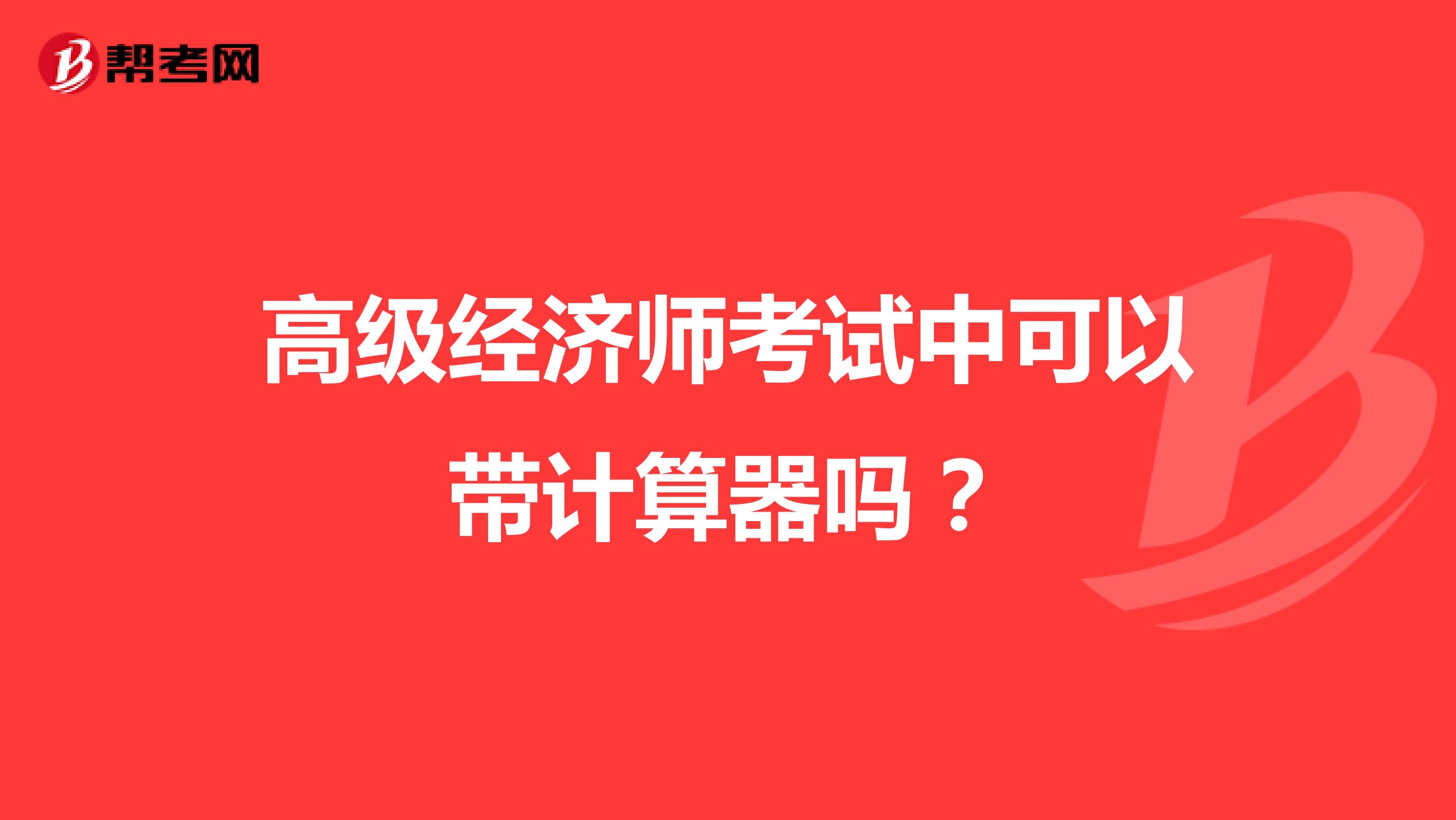 高級(jí)經(jīng)濟(jì)師考試中可以帶計(jì)算器嗎？