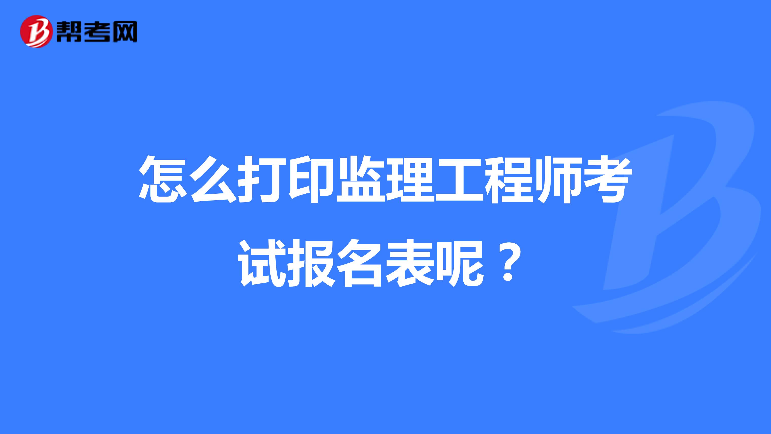 怎么打印监理工程师考试报名表呢？