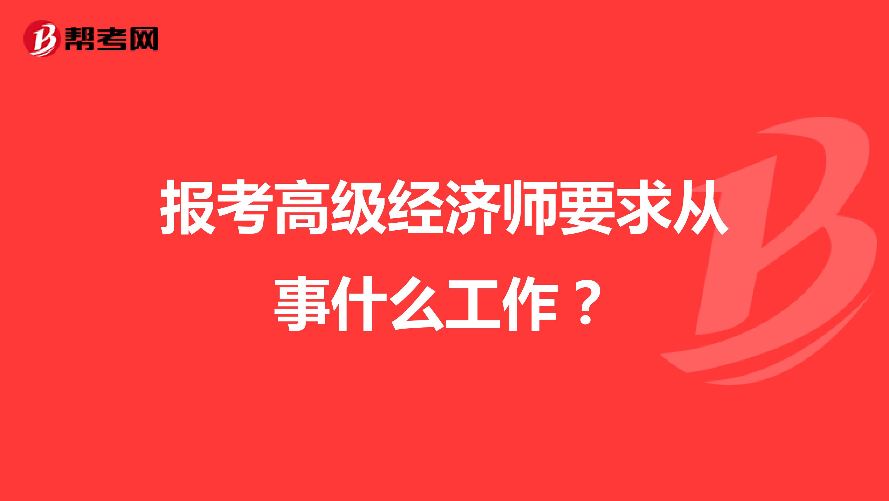 报考高级经济师要求从事什么工作？