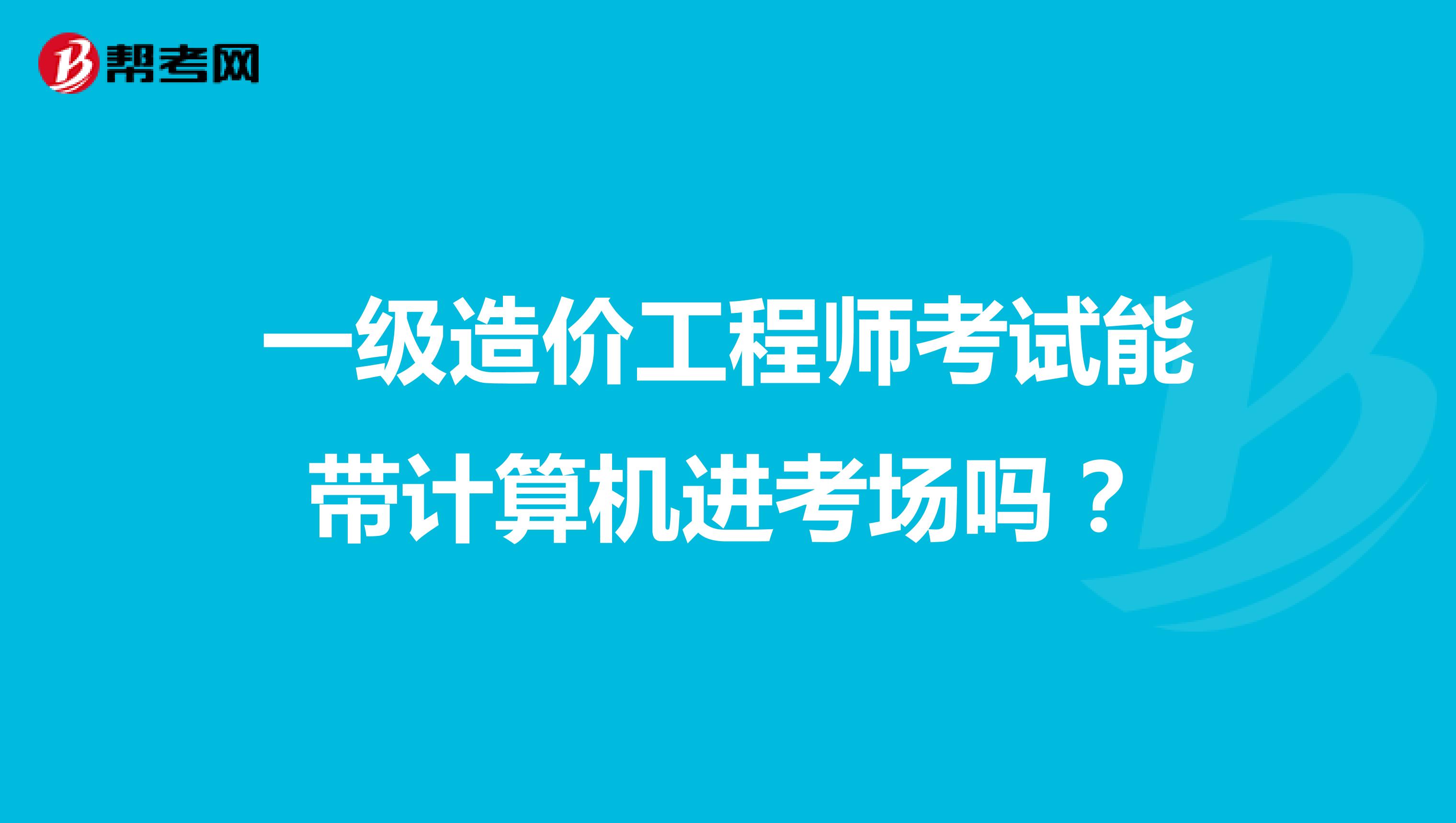 一级造价工程师考试能带计算机进考场吗？