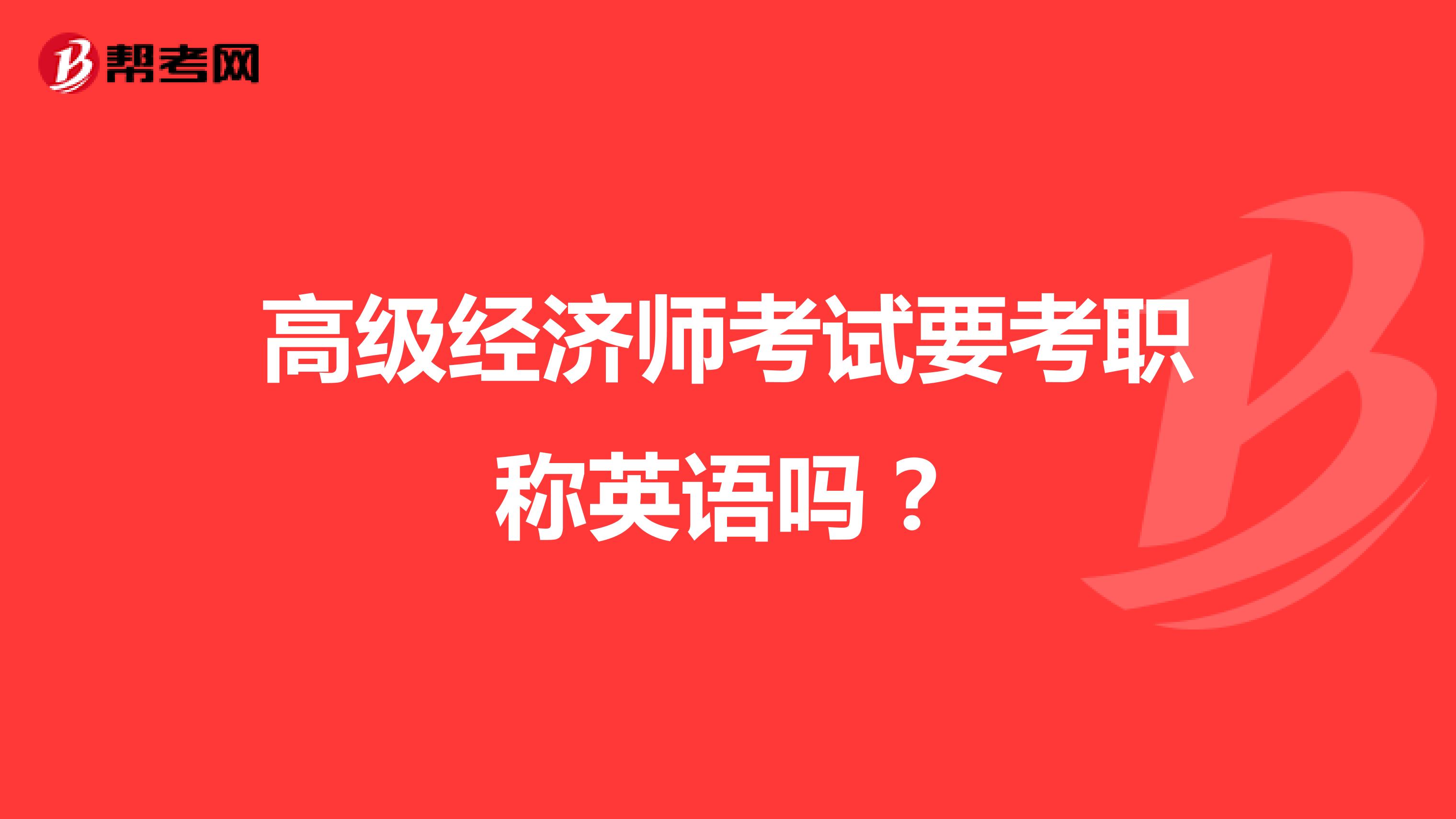 高級經(jīng)濟(jì)師考試要考職稱英語嗎?