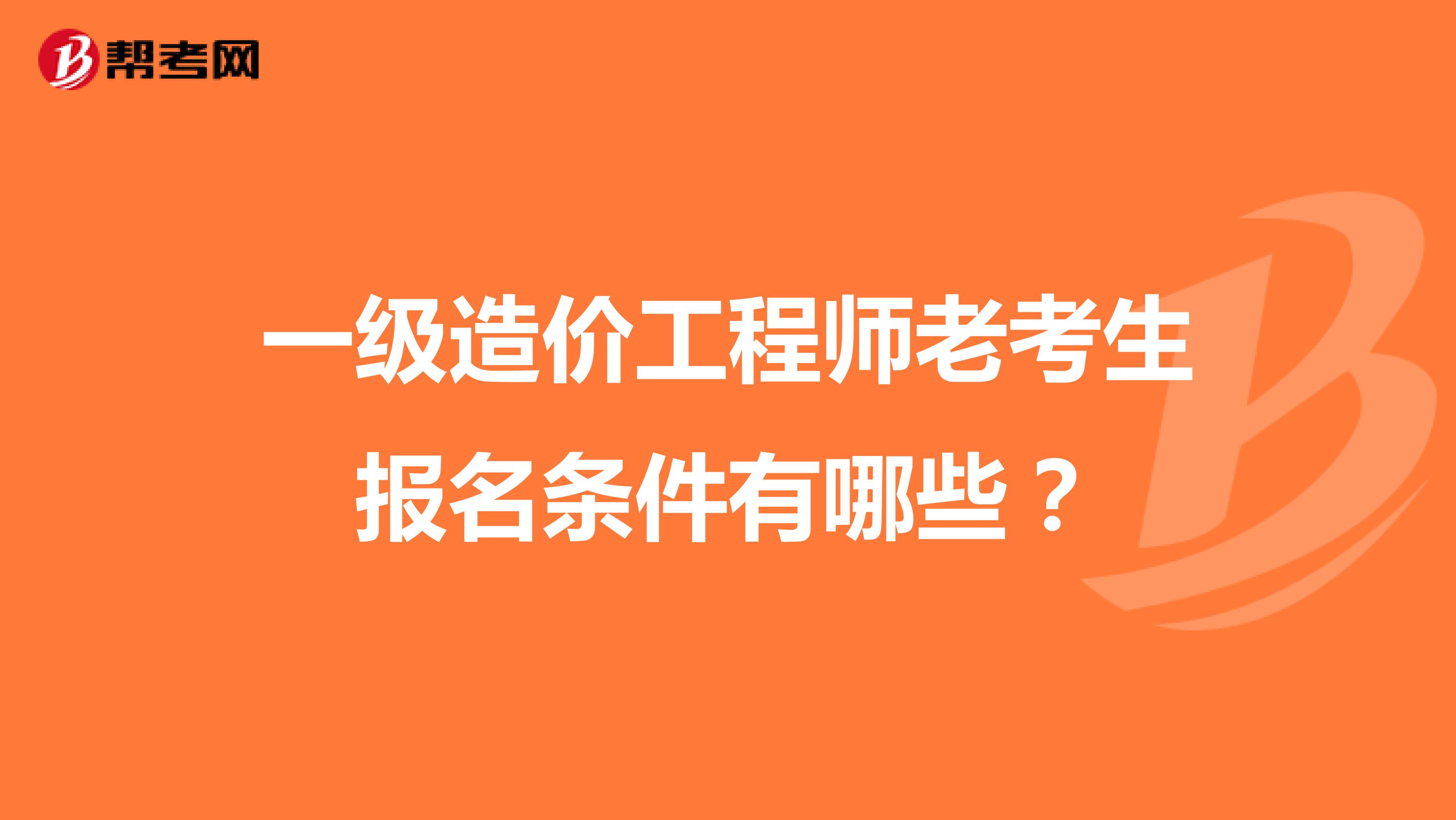 一级造价工程师老考生报名条件有哪些？