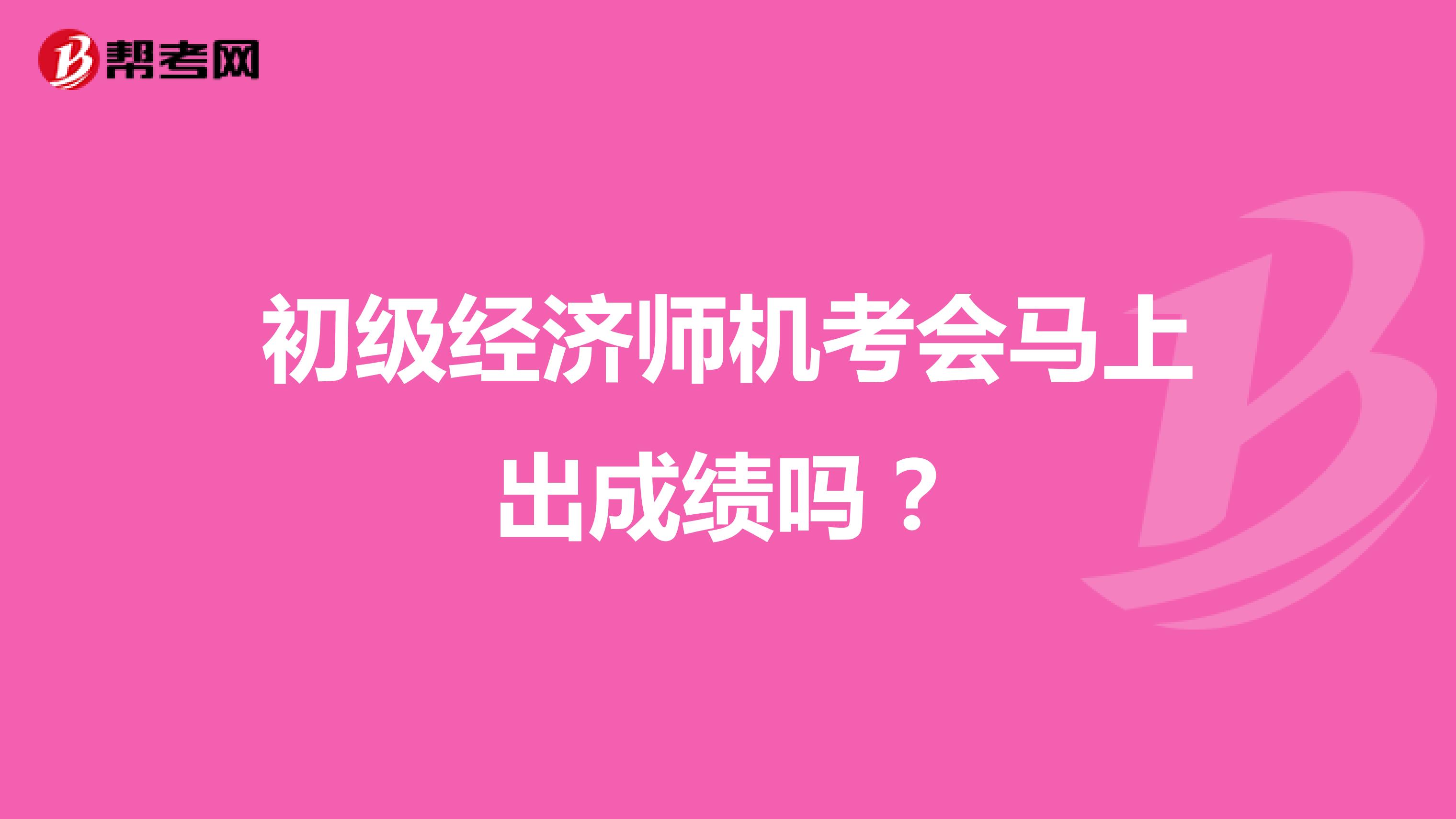初级经济师机考会马上出成绩吗?