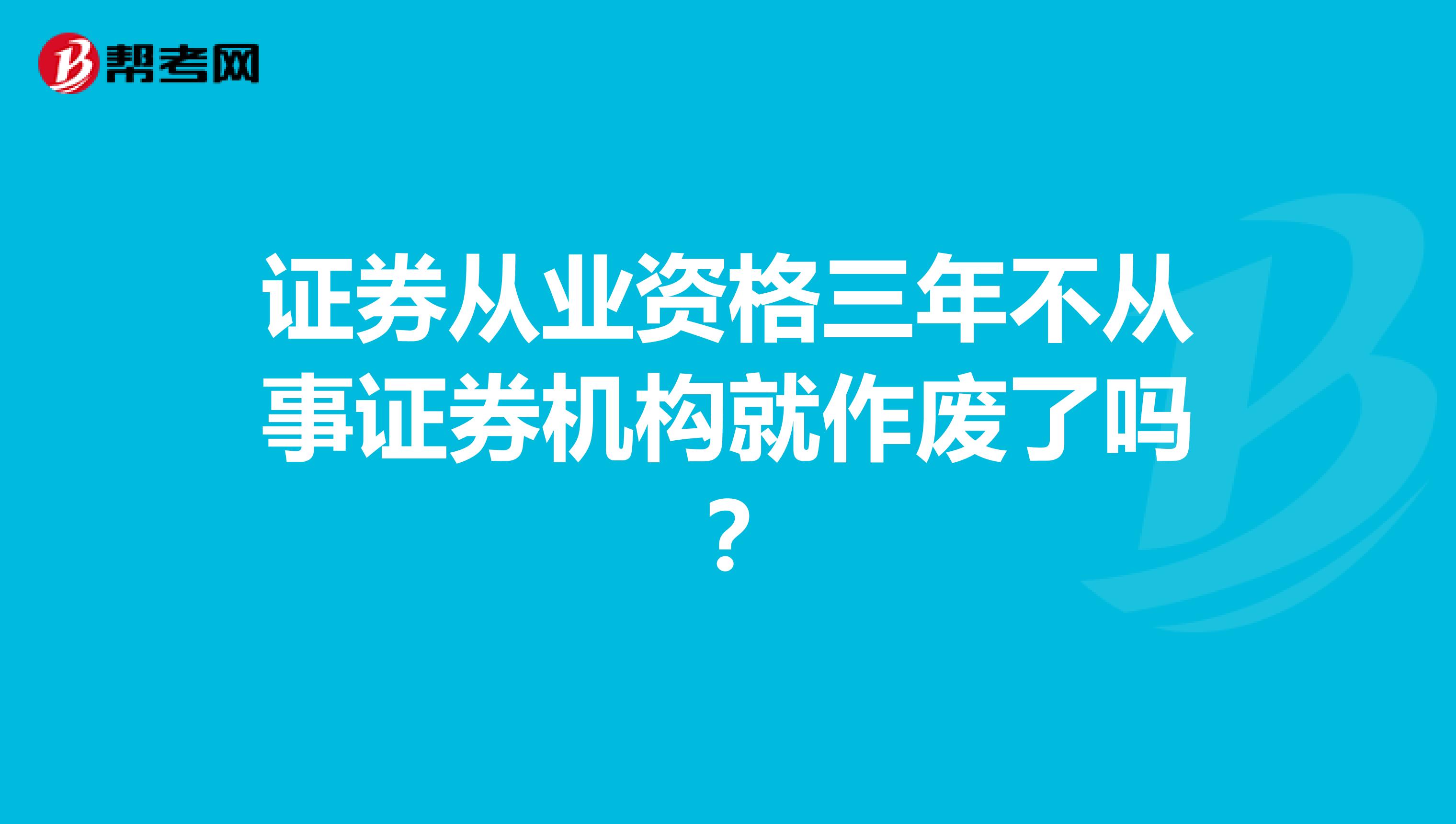 证券从业资格三年不从事证券机构就作废了吗？