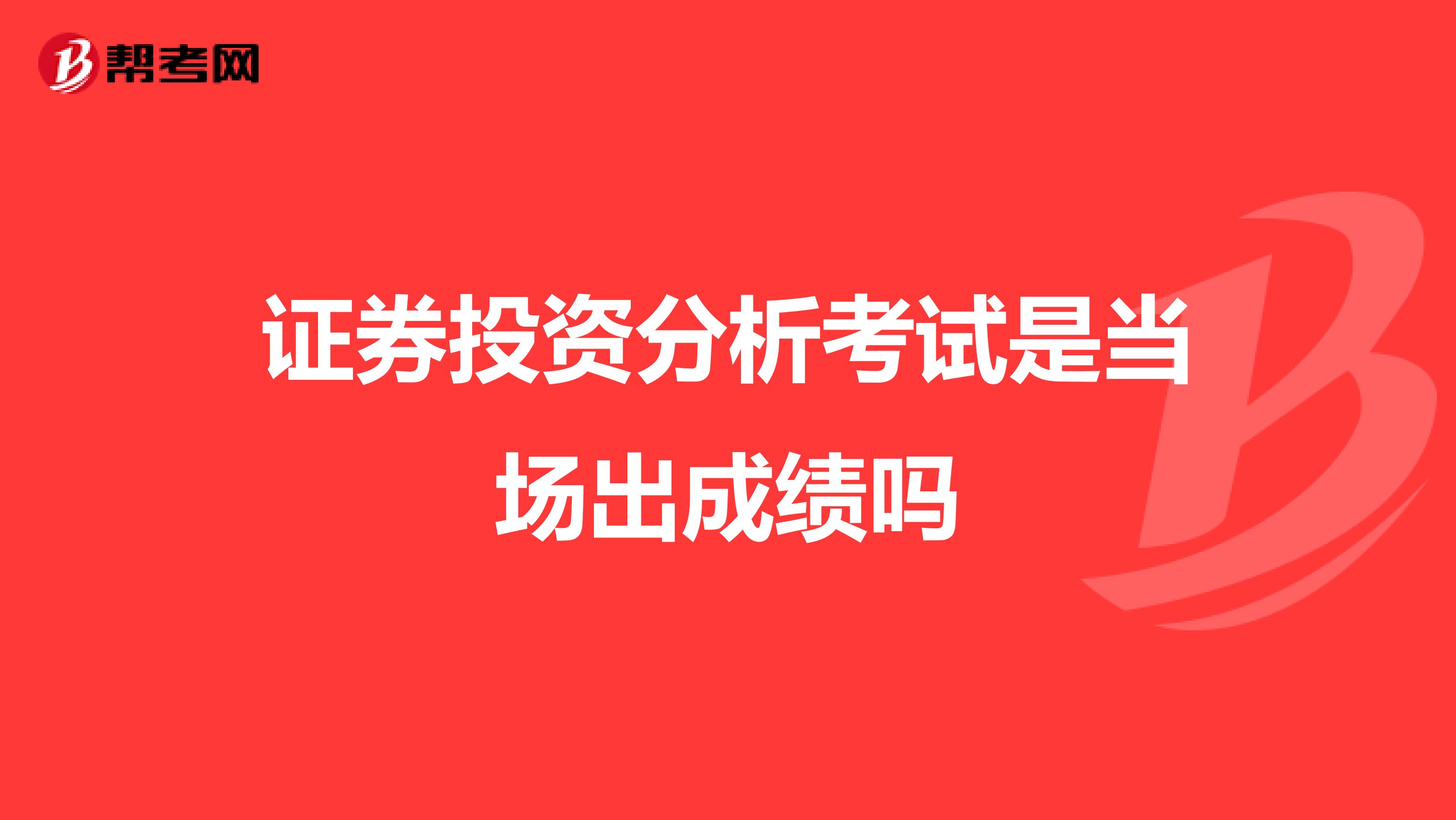 证券投资分析考试是当场出成绩吗