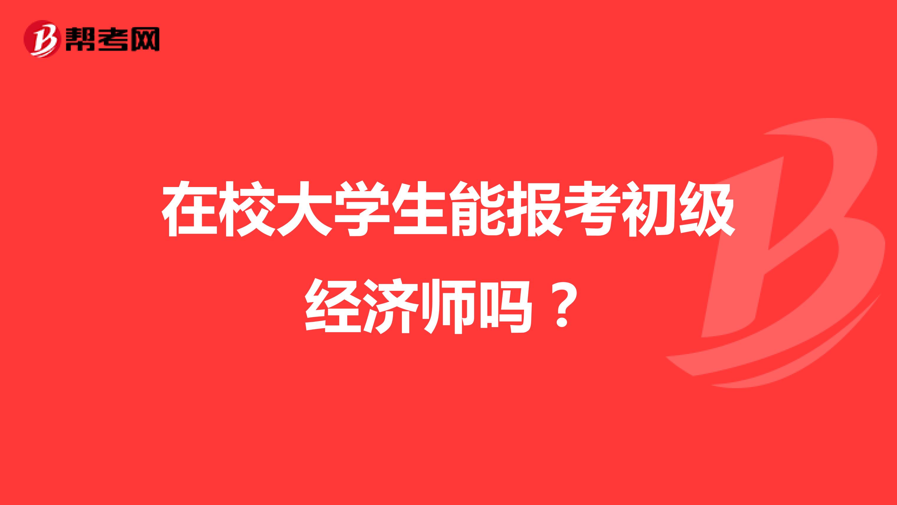 在校大学生能报考初级经济师吗？