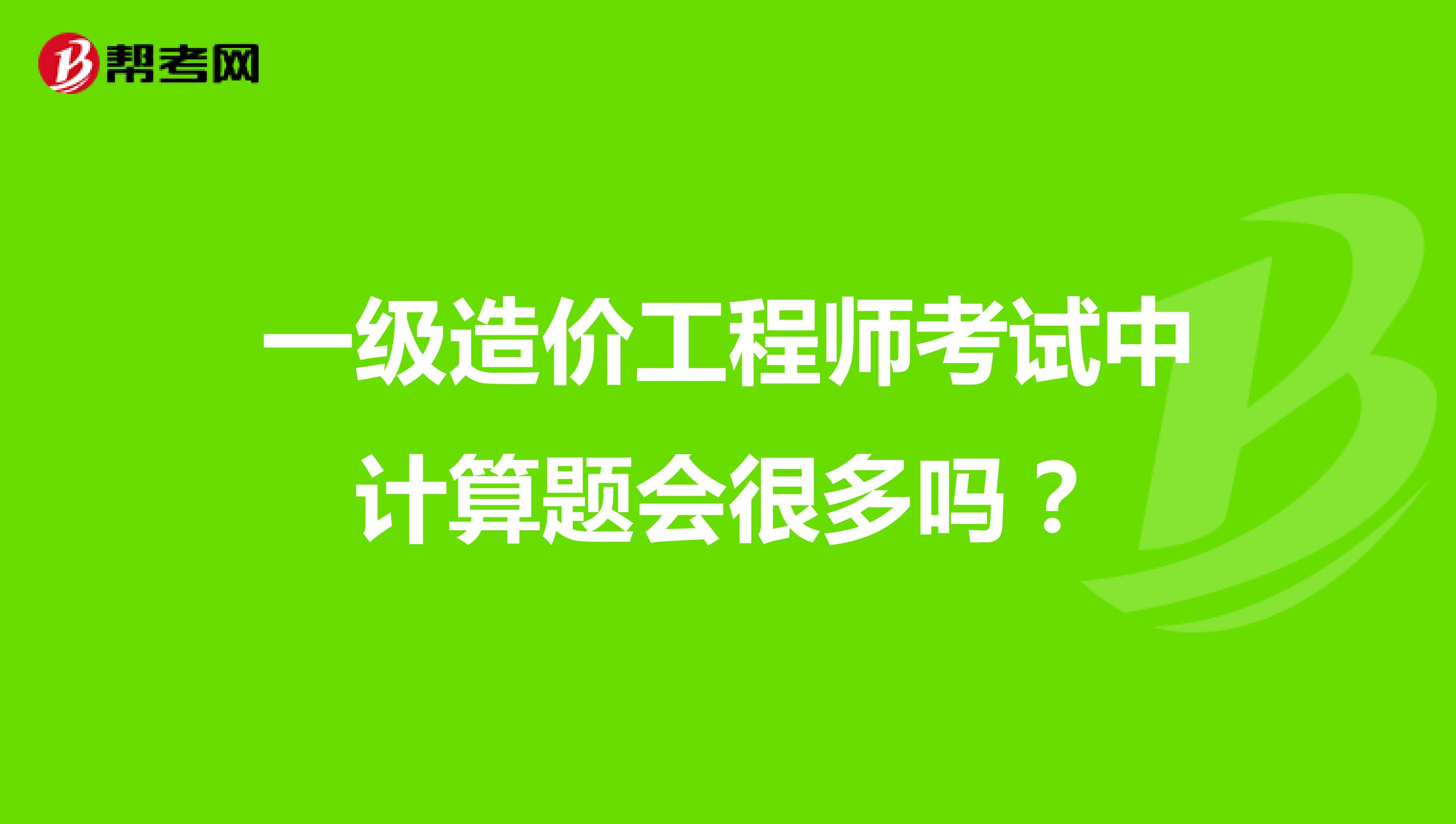 一级造价工程师考试中计算题会很多吗？