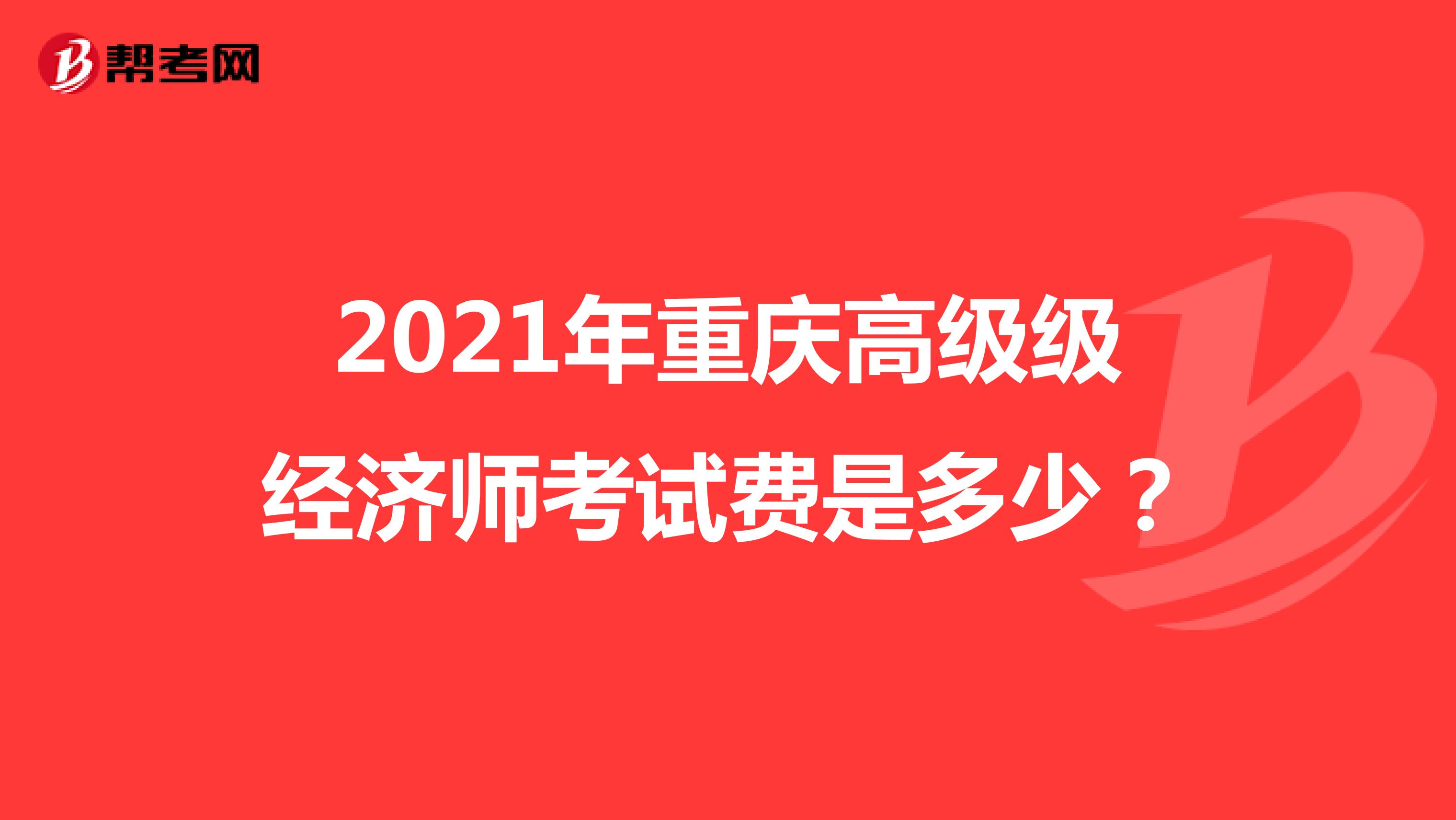 2021年重庆高级级经济师考试费是多少？