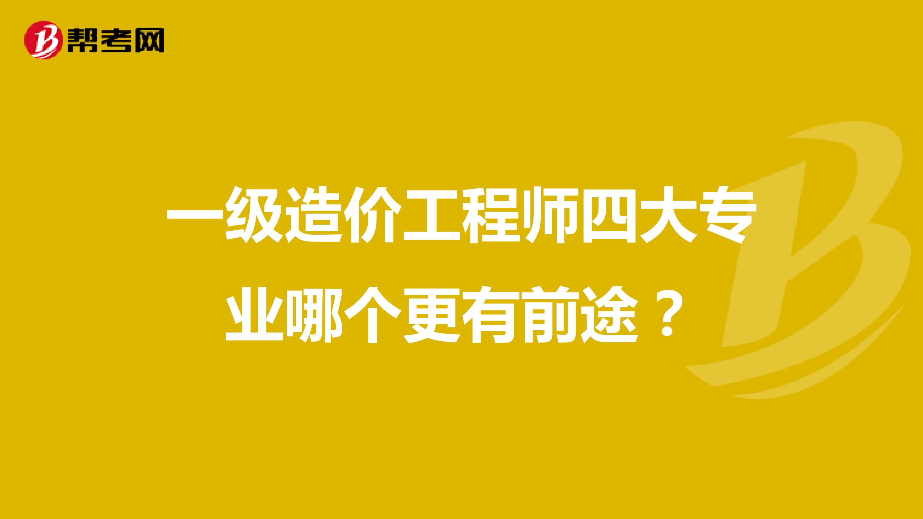 一级造价工程师四大专业哪个更有前途?