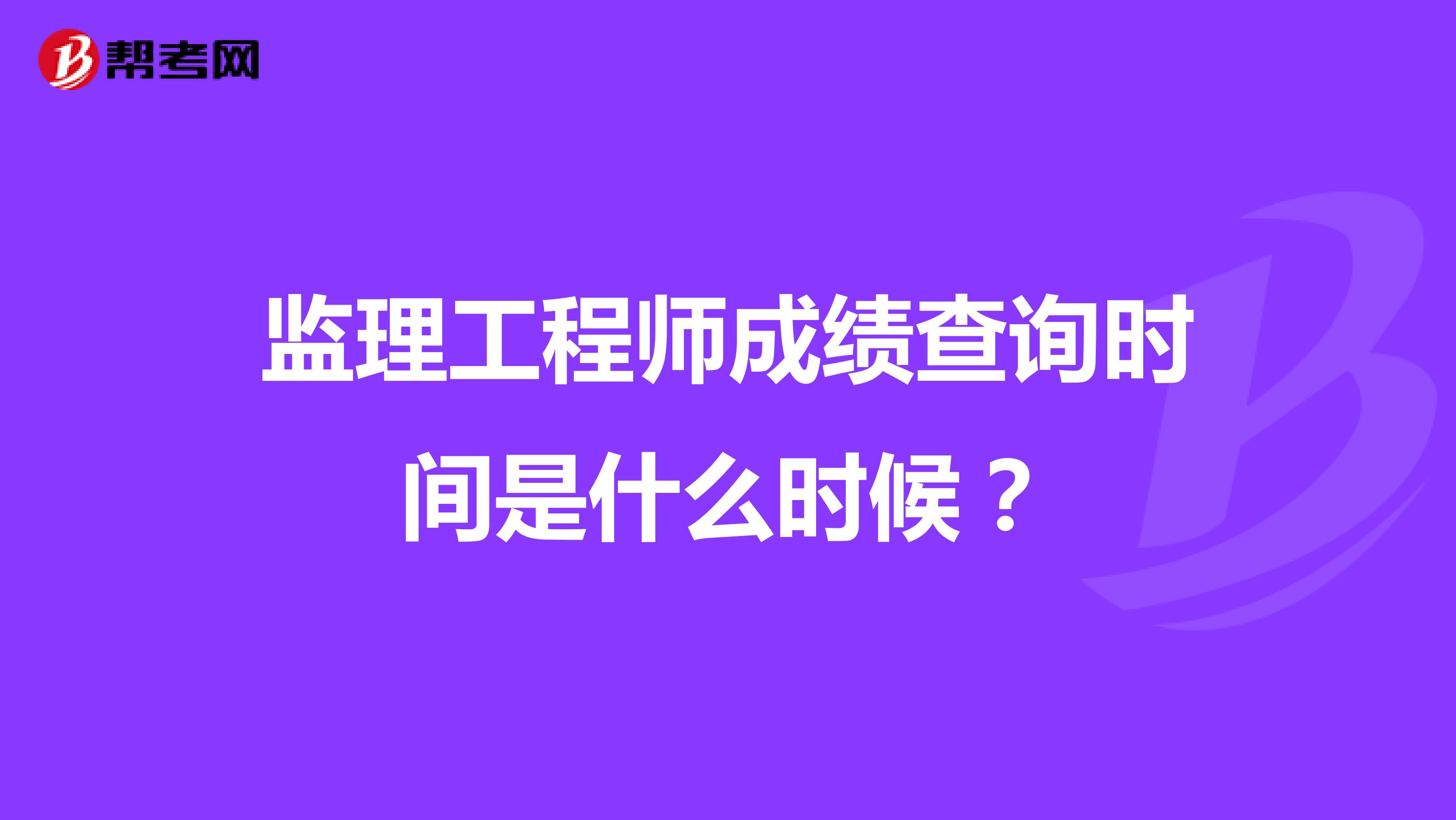 监理工程师成绩查询时间是什么时候?
