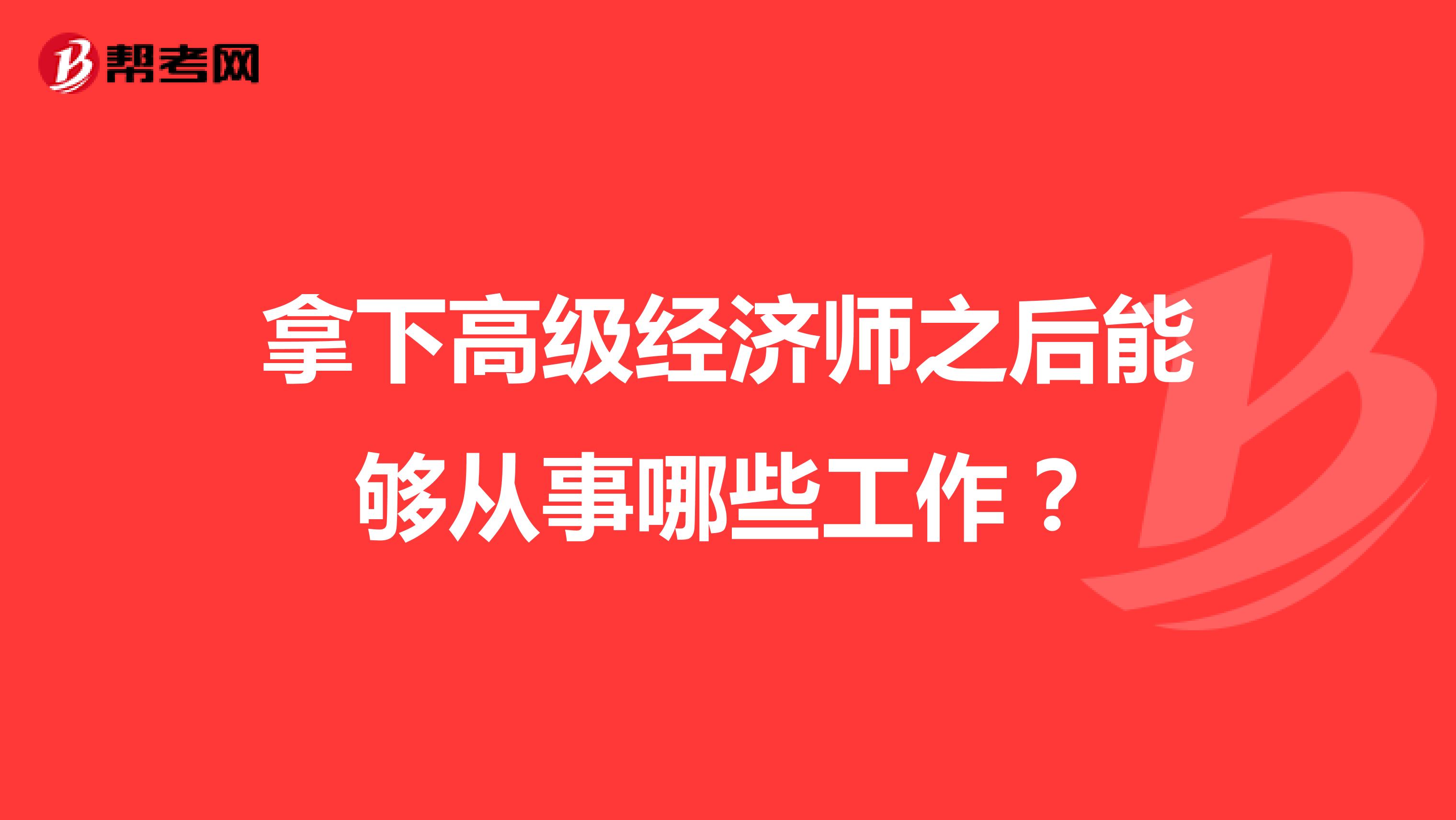 拿下高级经济师之后能够从事哪些工作？