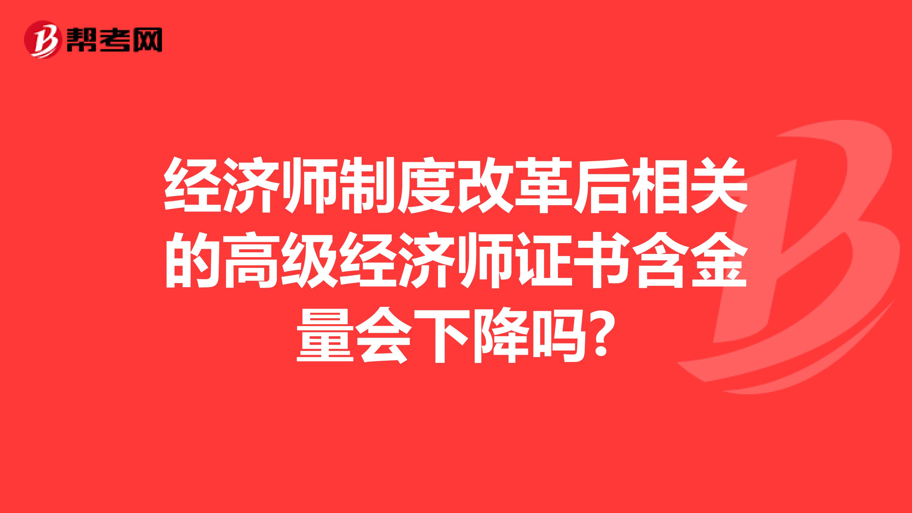 经济师制度改革后相关的高级经济师证书含金量会下降吗?